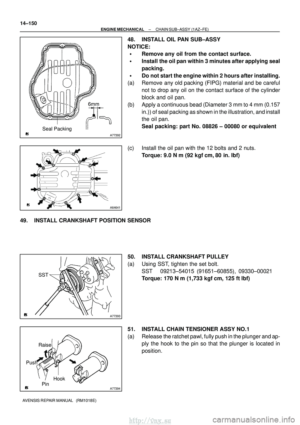 TOYOTA AVENSIS 2003  Service Repair Manual A77392
Seal Packing6mm
A64641
A77393
SST
A77394
Raise
Pin Hook
Push
14±150
±
ENGINE MECHANICAL CHAIN SUB±ASSY (1AZ±FE)
AVENSIS REPAIR MANUAL   (RM1018E)
48. INSTALL OIL PAN SUB±ASSY
NOTICE:
Remo