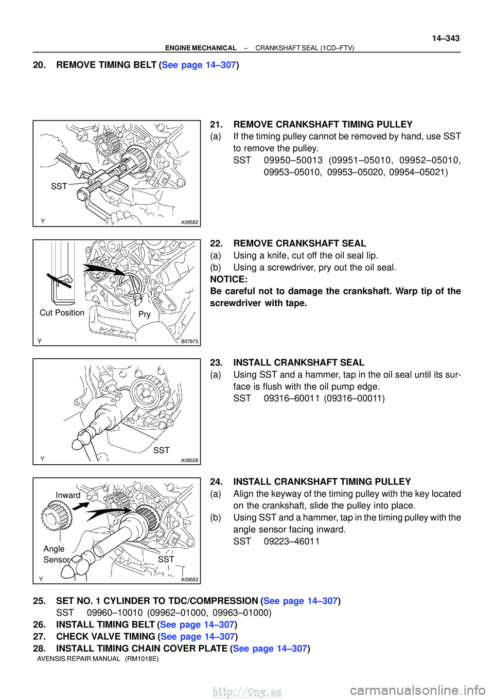 TOYOTA AVENSIS 2003  Service Repair Manual SST
A09582
B07973
Cut PositionPry
SST
A08528
SST
A09583
Angle 
SensorInward
±
ENGINE MECHANICALCRANKSHAFT SEAL(1CD±FTV)
14±343
AVENSIS REPAIR MANUAL   (RM1018E)
20.REMOVE TIMING BELT(See page 14±3