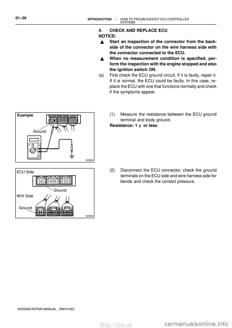 TOYOTA AVENSIS 2003  Service Workshop Manual IN0383
ExampleGround
IN0384
Ground
ECU Side
W/H Side
Ground
01±36±
INTRODUCTION HOW TO TROUBLESHOOT ECU CONTROLLED
SYSTEMS
AVENSIS REPAIR MANUAL   (RM1018E)
4. CHECK AND REPLACE ECU
NOTICE:
Start a