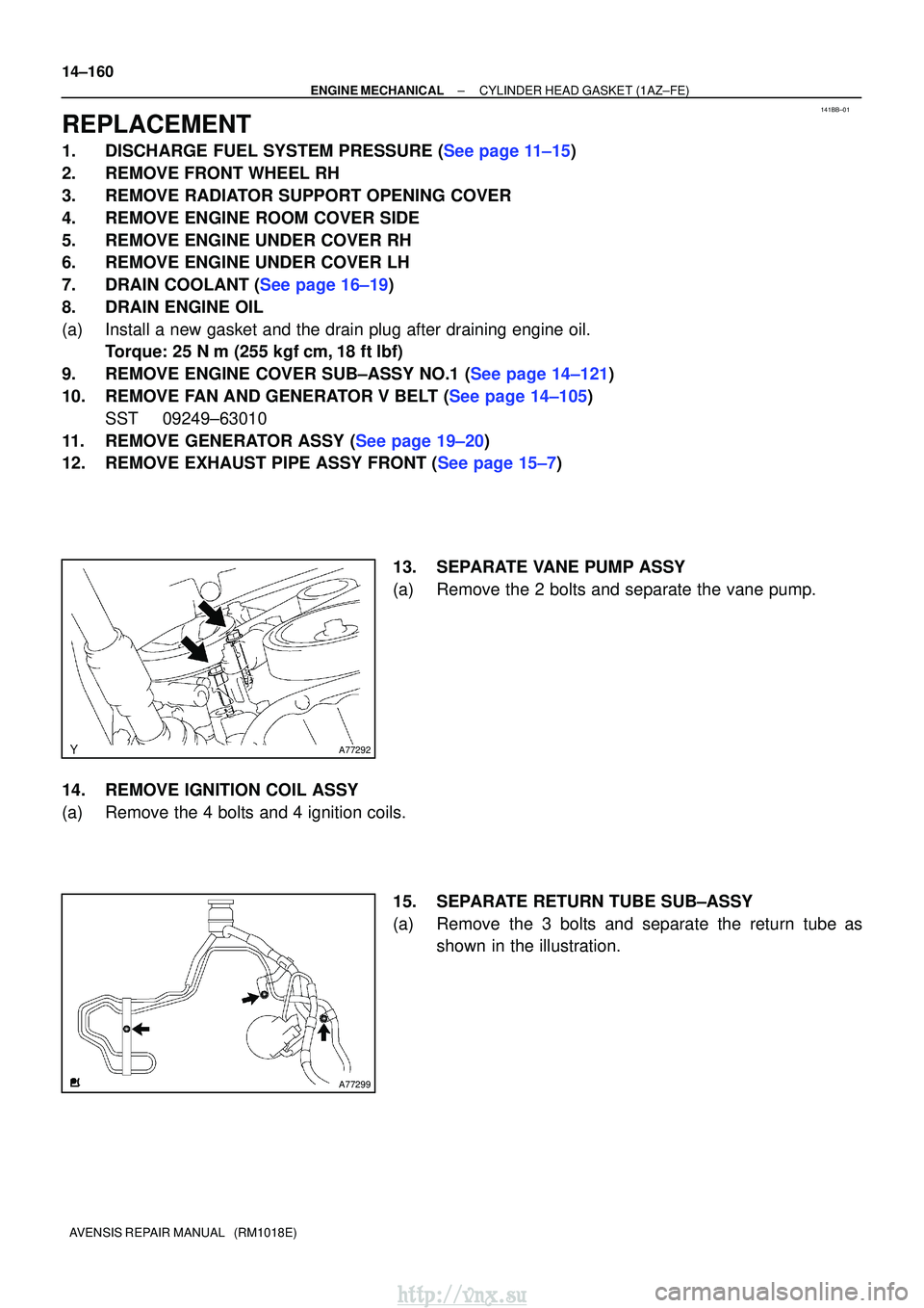 TOYOTA AVENSIS 2003  Service Repair Manual 141BB±01
A77292
A77299
14±160
±
ENGINE MECHANICAL CYLINDER HEAD GASKET (1AZ±FE)
AVENSIS REPAIR MANUAL   (RM1018E)
REPLACEMENT
1.DISCHARGE FUEL SYSTEM PRESSURE (See page 11±15)
2. REMOVE FRONT WHE
