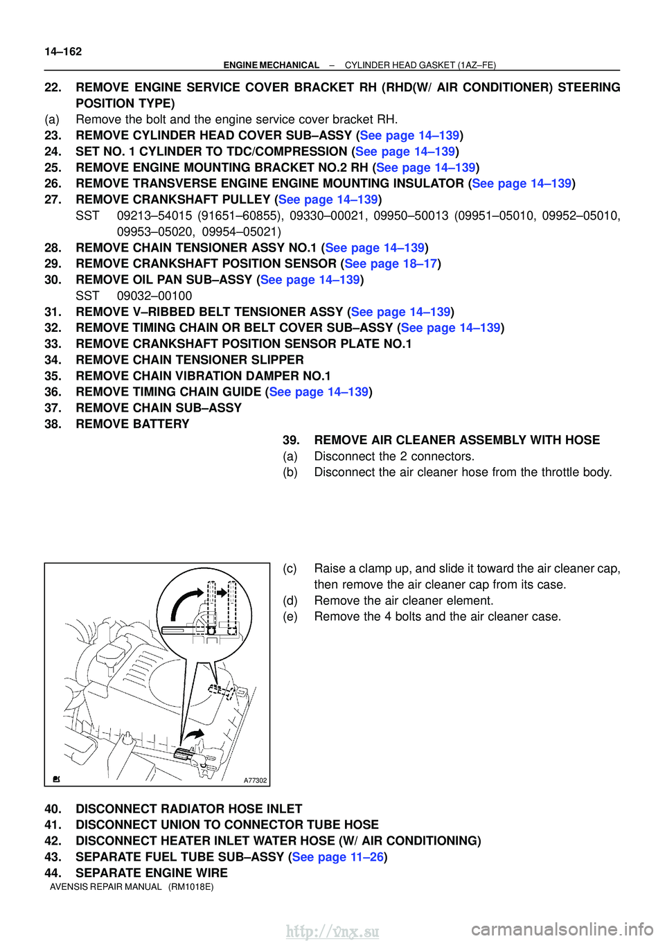 TOYOTA AVENSIS 2003  Service Repair Manual A77302
14±162
±
ENGINE MECHANICALCYLINDER HEAD GASKET(1AZ±FE)
AVENSIS REPAIR MANUAL   (RM1018E)
22.REMOVE ENGINE SERVICE COVER BRACKET RH (RHD(W/ AIR CONDITIONER) STEERING POSITION TYPE)
(a)Remove 