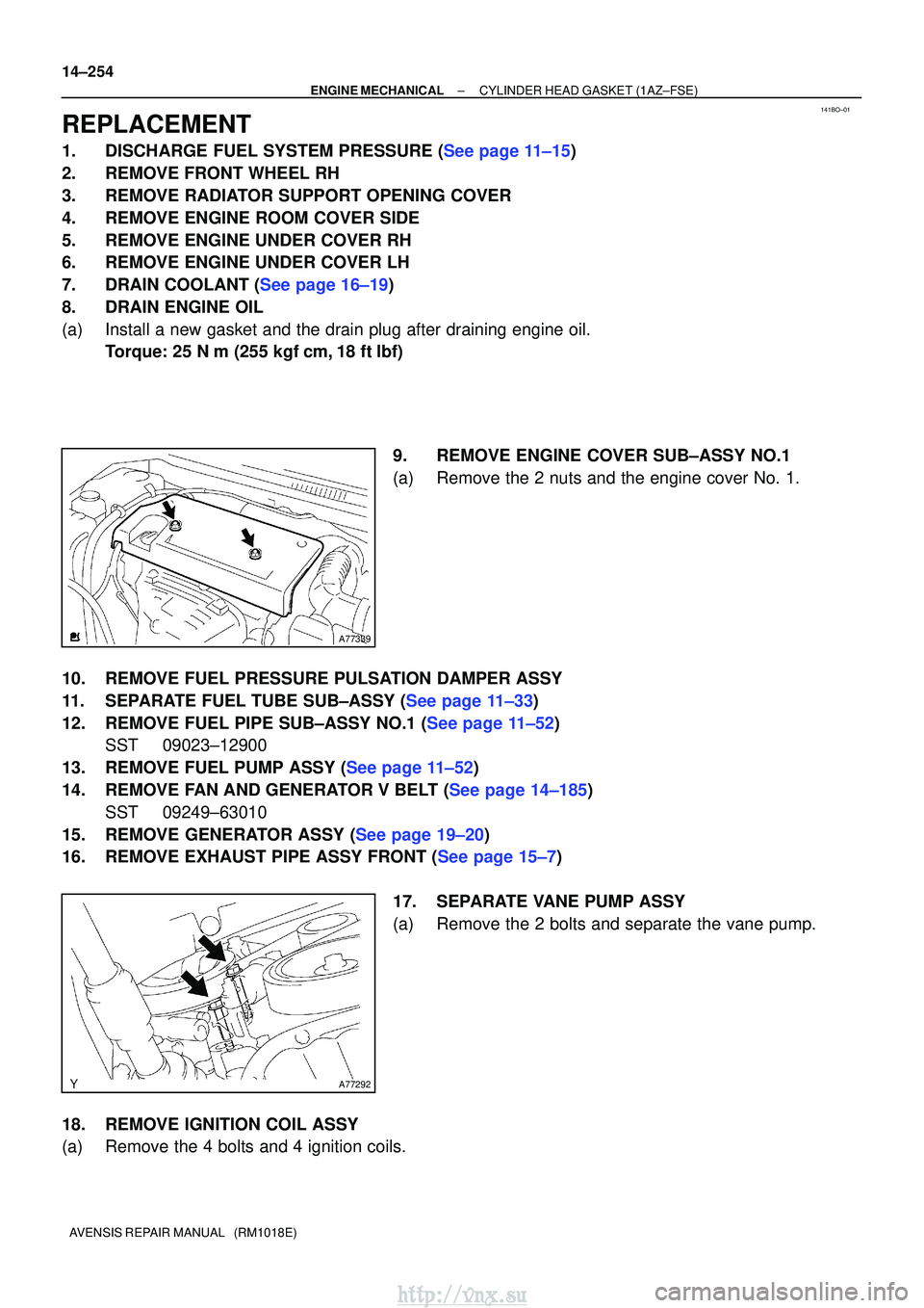 TOYOTA AVENSIS 2003  Service Repair Manual 141BO±01
A77339
A77292
14±254
±
ENGINE MECHANICALCYLINDER HEAD GASKET(1AZ±FSE)
AVENSIS REPAIR MANUAL   (RM1018E)
REPLACEMENT
1.DISCHARGE FUEL SYSTEM PRESSURE (See page 11±15)
2.REMOVE FRONT WHEEL