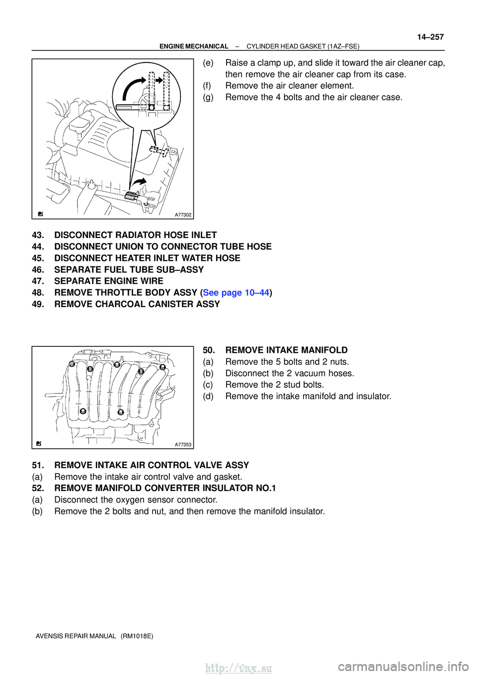 TOYOTA AVENSIS 2003  Service Repair Manual A77302
A77353
±
ENGINE MECHANICALCYLINDER HEAD GASKET(1AZ±FSE)
14±257
AVENSIS REPAIR MANUAL   (RM1018E)
(e)Raise a clamp up, and slide it toward the air cleaner cap,
then remove the air cleaner cap