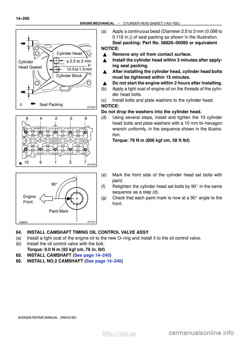 TOYOTA AVENSIS 2003  Service Repair Manual A77437
Cylinder Head
Cylinder Block
Seal Packing
Cylinder
Head Gasket 2.5 to 3 mm
12.5 to 1.5 mm
A774101 2
3
4
10 9
85
67
A00976A77411
90
Engine
Front Paint Mark
14±260
±
ENGINE MECHANICALCYLINDER