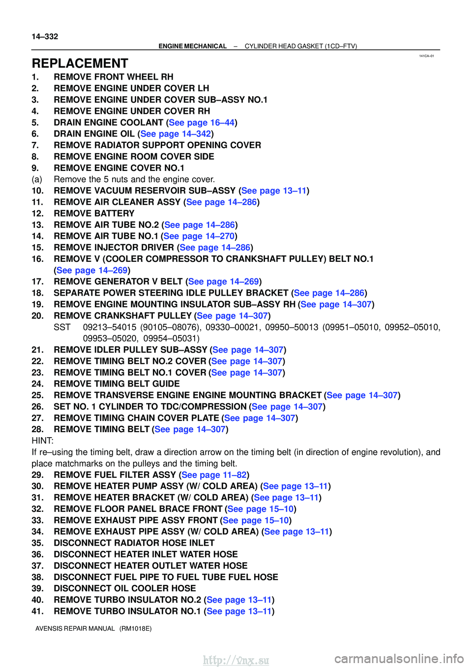 TOYOTA AVENSIS 2003  Service Repair Manual 141CA±01
14±332
±
ENGINE MECHANICALCYLINDER HEAD GASKET(1CD±FTV)
AVENSIS REPAIR MANUAL   (RM1018E)
REPLACEMENT
1.REMOVE FRONT WHEEL RH
2.REMOVE ENGINE UNDER COVER LH
3.REMOVE ENGINE UNDER COVER SU