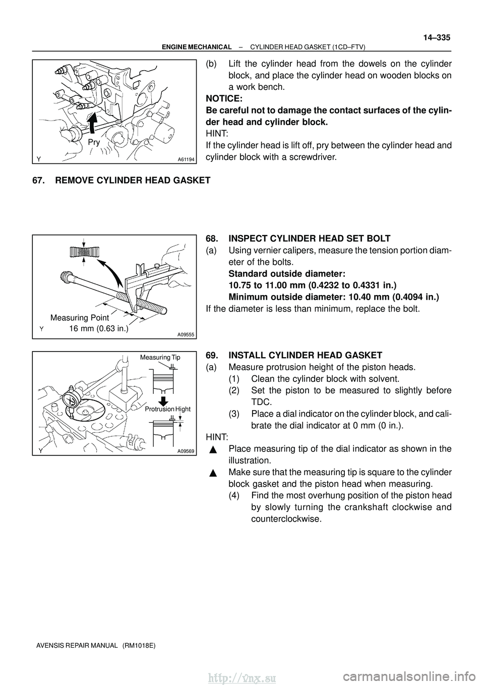 TOYOTA AVENSIS 2003  Service Repair Manual A61194
Pry
A09555
Measuring Point 
        16 mm (0.63 in.)
A09569
Measuring TipProtrusion Hight
±
ENGINE MECHANICAL CYLINDER HEAD GASKET (1CD±FTV)
14±335
AVENSIS REPAIR MANUAL   (RM1018E)
(b) Lift