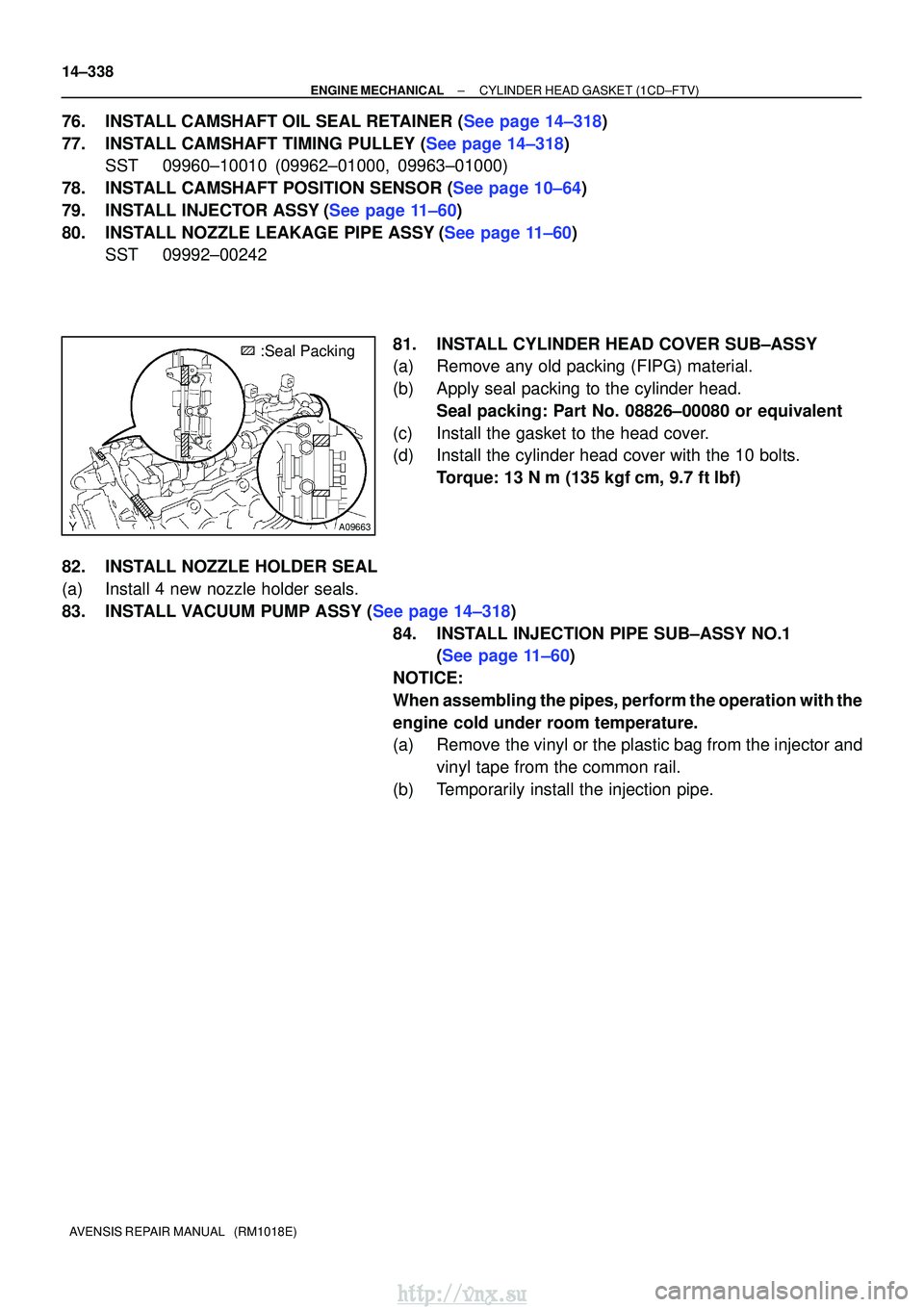 TOYOTA AVENSIS 2003  Service Repair Manual A09663
:Seal Packing
14±338
±
ENGINE MECHANICALCYLINDER HEAD GASKET(1CD±FTV)
AVENSIS REPAIR MANUAL   (RM1018E)
76.INSTALL CAMSHAFT OIL SEAL RETAINER (See page 14±318)
77.INSTALL CAMSHAFT TIMING PU