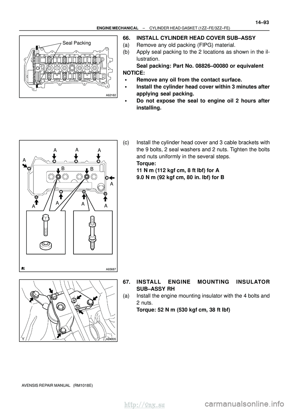 TOYOTA AVENSIS 2003 Service Repair Manual A62182
Seal Packing
A65687
AA
A
A
A
A
A
A
BB
A
A64005
±
ENGINE MECHANICAL CYLINDER HEAD GASKET (1ZZ±FE/3ZZ±FE)
14±93
AVENSIS REPAIR MANUAL (RM1018E)
66. INSTALL CYLINDER HEAD COVER SUB±ASSY
(a) TOYOTA AVENSIS 2003 Service Repair Manual A62182
Seal Packing
A65687
AA
A
A
A
A
A
A
BB
A
A64005
±
ENGINE MECHANICAL CYLINDER HEAD GASKET (1ZZ±FE/3ZZ±FE)
14±93
AVENSIS REPAIR MANUAL (RM1018E)
66. INSTALL CYLINDER HEAD COVER SUB±ASSY
(a)