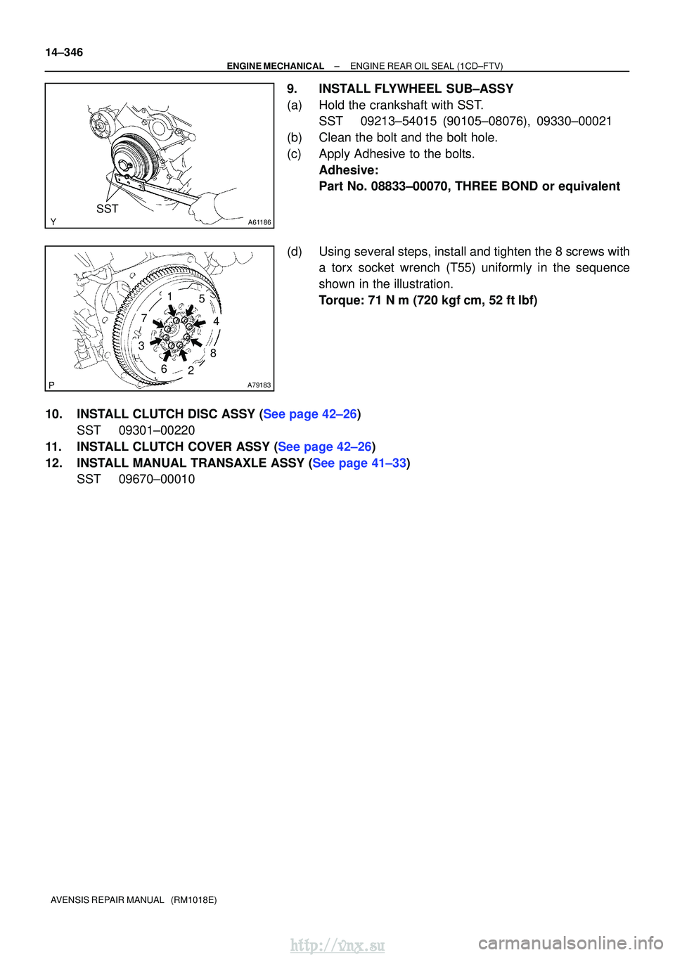 TOYOTA AVENSIS 2003  Service Repair Manual A61186
SST
A79183
1
7
5
8
4
3
26
14±346
±
ENGINE MECHANICALENGINE REAR OIL SEAL(1CD±FTV)
AVENSIS REPAIR MANUAL   (RM1018E)
9.INSTALL FLYWHEEL SUB±ASSY
(a)Hold the crankshaft with SST. SST09213±54