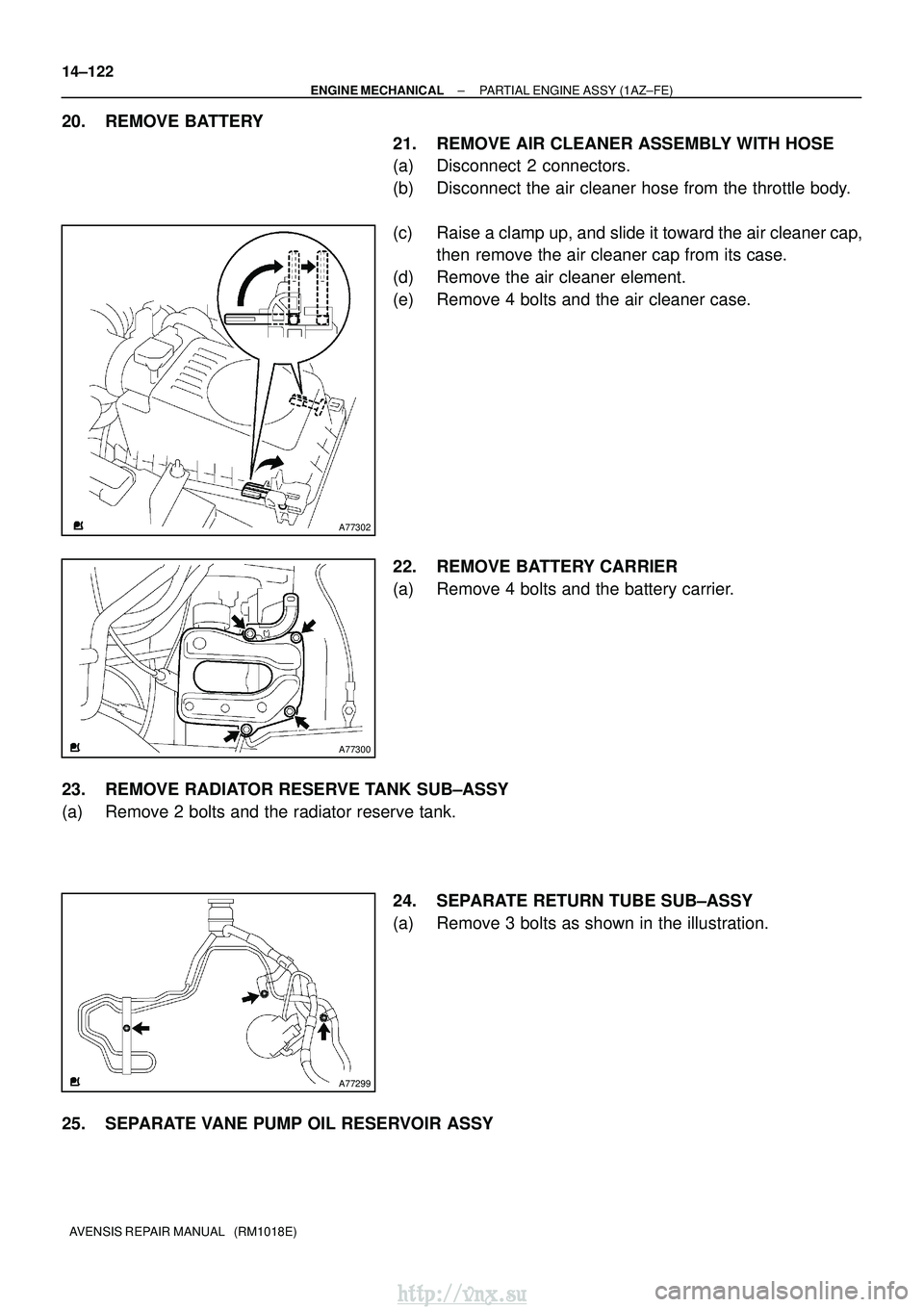 TOYOTA AVENSIS 2003  Service Repair Manual A77302
A77300
A77299
14±122
±
ENGINE MECHANICAL PARTIAL ENGINE ASSY (1AZ±FE)
AVENSIS REPAIR MANUAL   (RM1018E)
20. REMOVE BATTERY 21. REMOVE AIR CLEANER ASSEMBLY WITH HOSE
(a) Disconnect 2 connecto