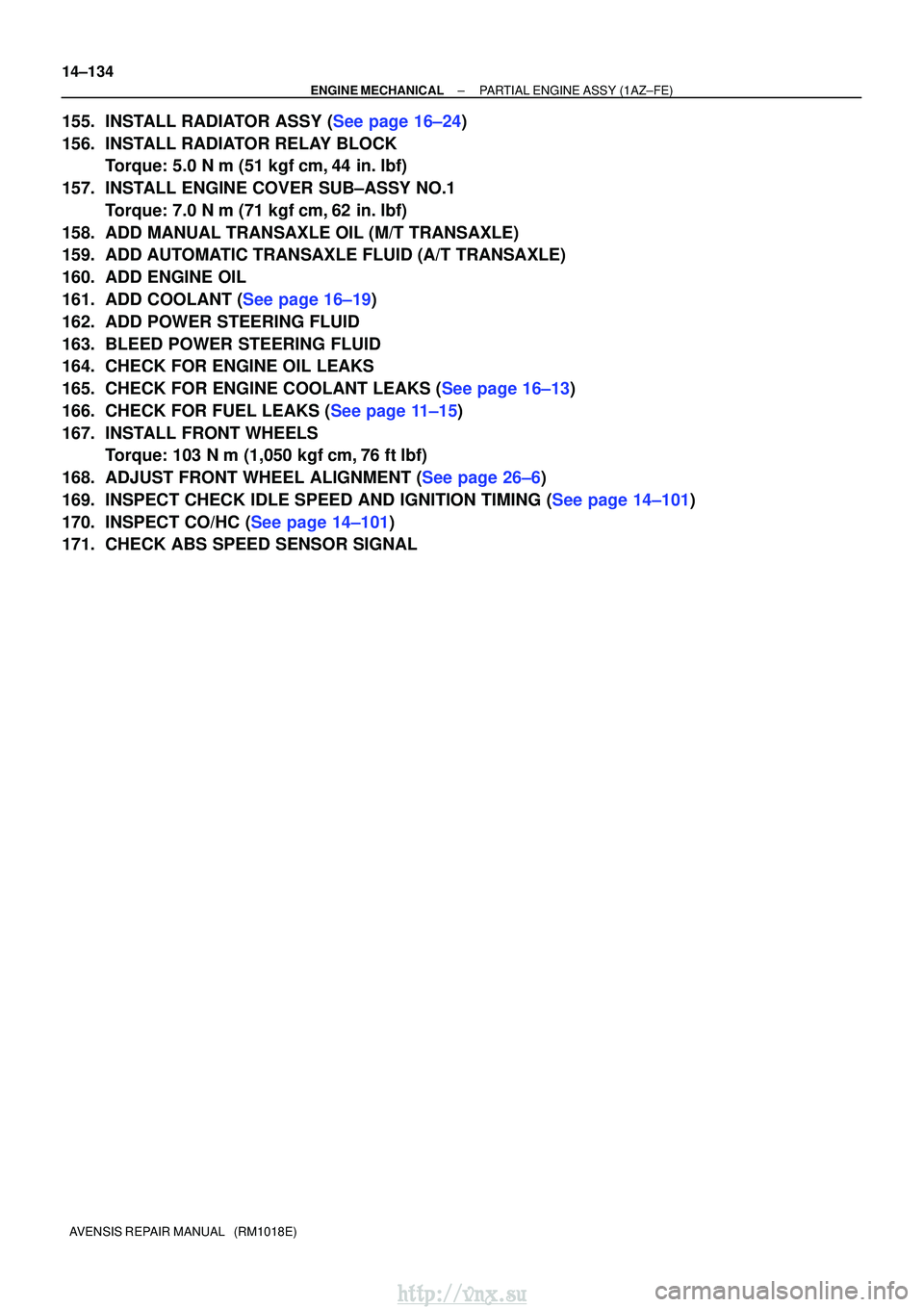 TOYOTA AVENSIS 2003  Service Repair Manual 14±134
±
ENGINE MECHANICALPARTIAL ENGINE ASSY(1AZ±FE)
AVENSIS REPAIR MANUAL   (RM1018E)
155.INSTALL RADIATOR ASSY (See page 16±24)
156.INSTALL RADIATOR RELAY BLOCK Torque: 5.0 N m (51 kgfcm,44 i