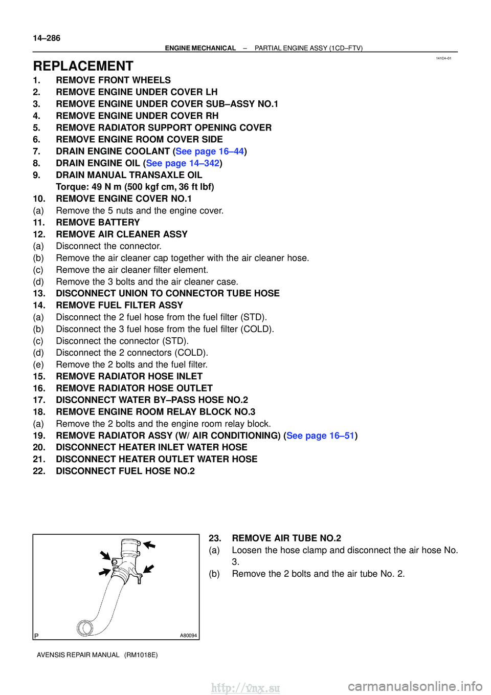 TOYOTA AVENSIS 2003  Service Repair Manual 141C4±01
A80094
14±286
±
ENGINE MECHANICALPARTIAL ENGINE ASSY(1CD±FTV)
AVENSIS REPAIR MANUAL   (RM1018E)
REPLACEMENT
1.REMOVE FRONT WHEELS
2.REMOVE ENGINE UNDER COVER LH
3.REMOVE ENGINE UNDER COVE