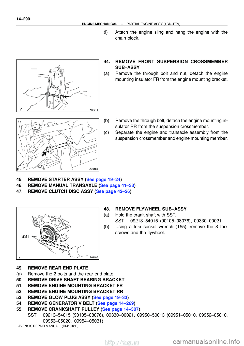 TOYOTA AVENSIS 2003  Service Repair Manual A62711
A79180
A61186
SST
14±290
±
ENGINE MECHANICALPARTIAL ENGINE ASSY(1CD±FTV)
AVENSIS REPAIR MANUAL   (RM1018E)
(i)Attach the engine sling and hang the engine with the chain block.
44.REMOVE FRON