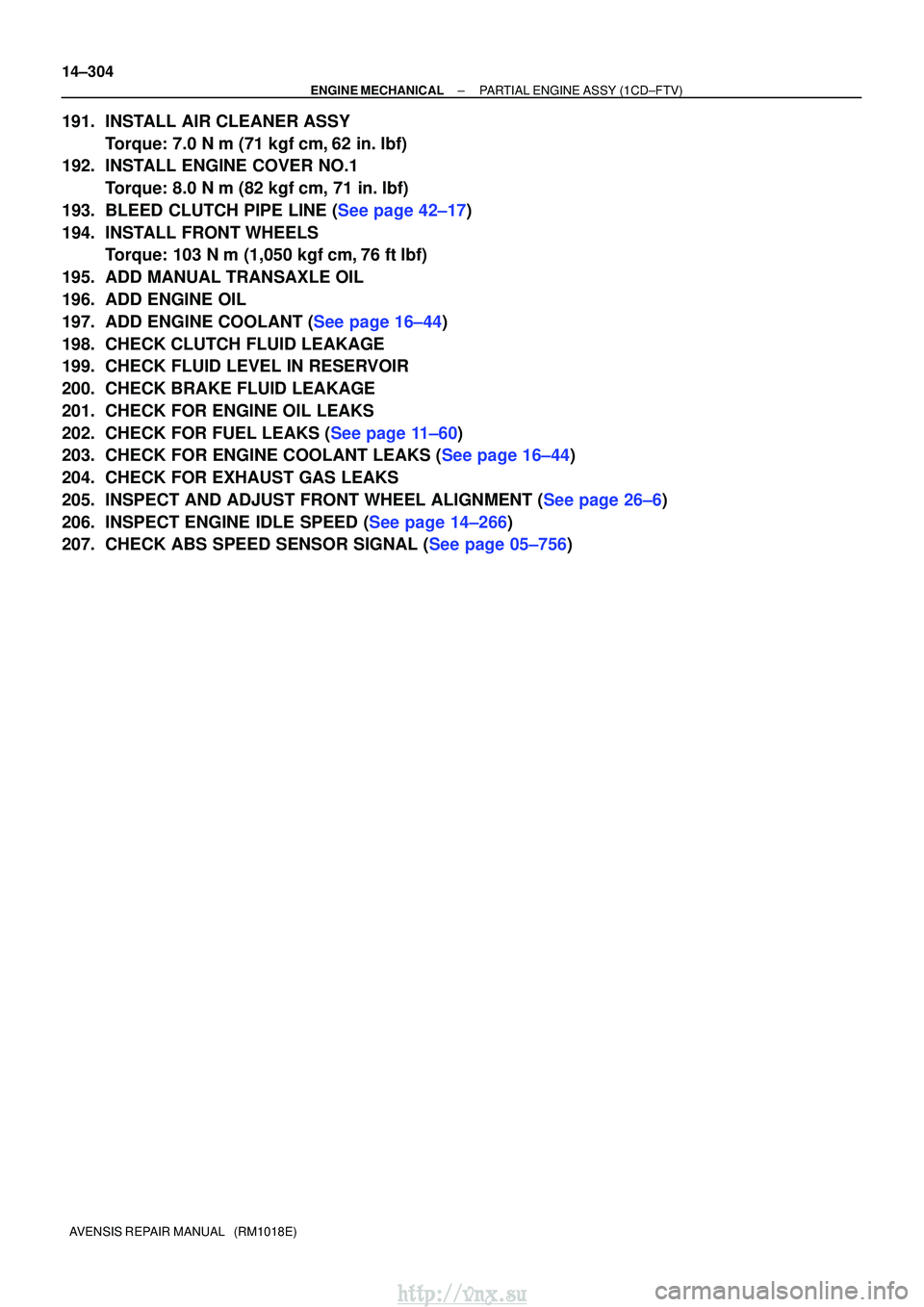 TOYOTA AVENSIS 2003  Service Repair Manual 14±304
±
ENGINE MECHANICAL PARTIAL ENGINE ASSY (1CD±FTV)
AVENSIS REPAIR MANUAL   (RM1018E)
191. INSTALL AIR CLEANER ASSY Torque: 7.0 N m (71 kgf cm, 62 in. lbf)
192. INSTALL ENGINE COVER NO.1
To