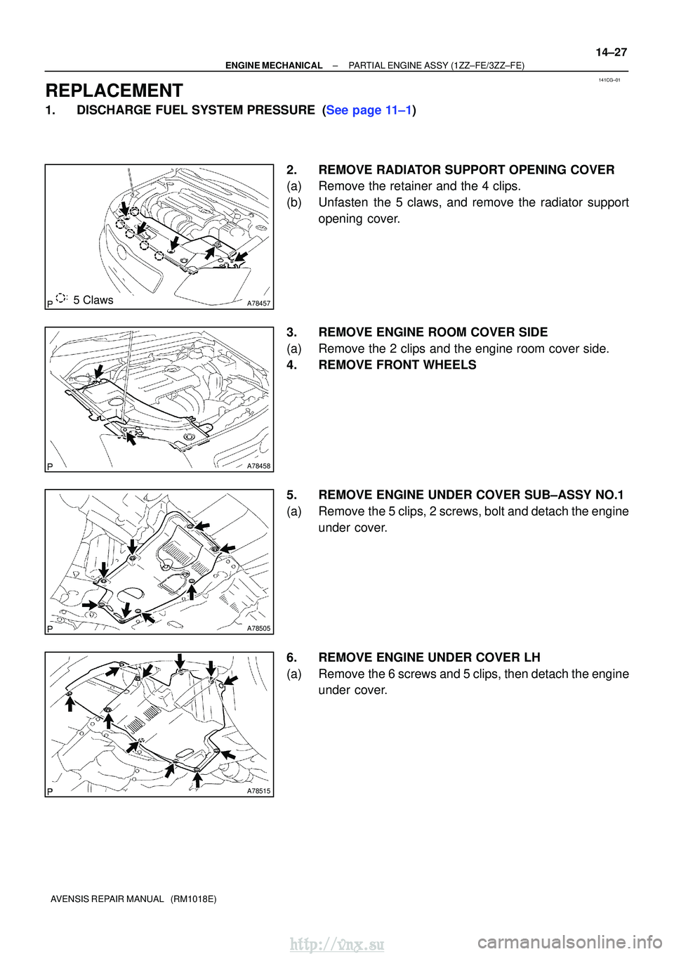 TOYOTA AVENSIS 2003  Service Repair Manual 141CG±01
A784575 Claws
A78458
A78505
A78515
±
ENGINE MECHANICAL PARTIAL ENGINE ASSY (1ZZ±FE/3ZZ±FE)
14±27
AVENSIS REPAIR MANUAL   (RM1018E)
REPLACEMENT
1.DISCHARGE FUEL SYSTEM PRESSURE (See page 