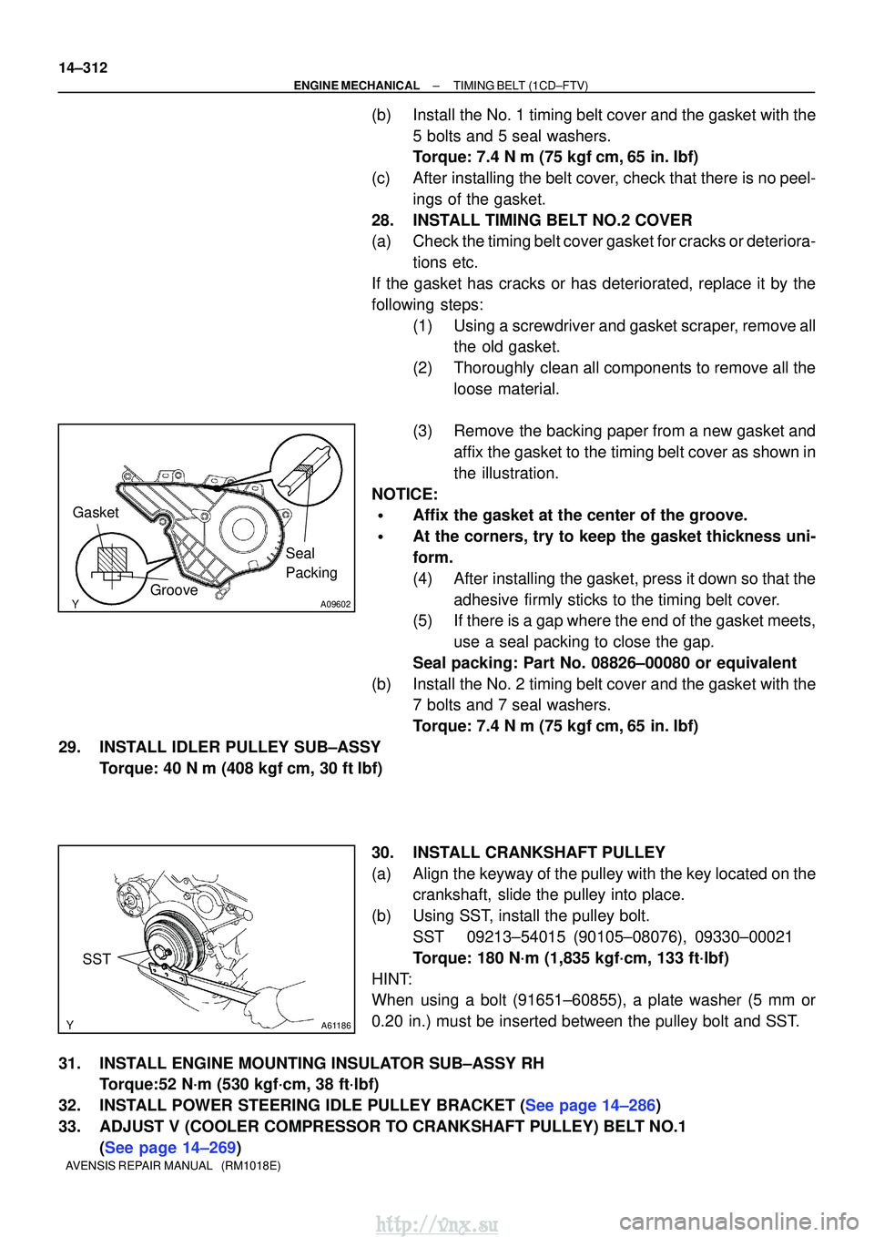 TOYOTA AVENSIS 2003  Service Repair Manual A09602
Seal 
Packing
Gasket
Groove
A61186
SST
14±312
±
ENGINE MECHANICALTIMING BELT(1CD±FTV)
AVENSIS REPAIR MANUAL   (RM1018E)
(b)Install the No. 1 timing belt cover and the gasket with the 5 bolts