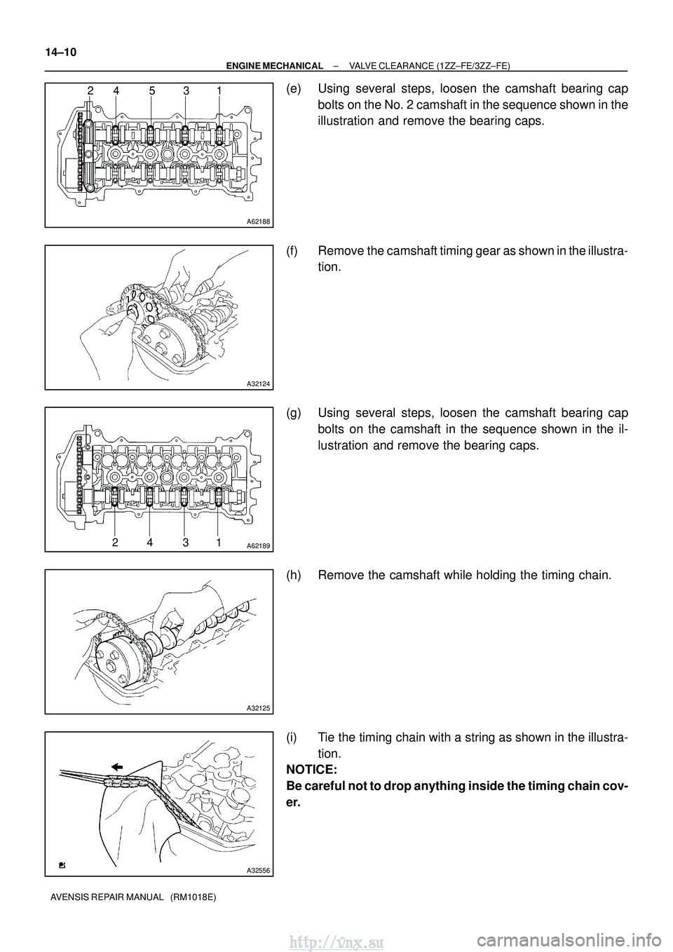 TOYOTA AVENSIS 2003  Service Repair Manual A62188
24 5 3 1
A32124
A6218924 31
A32125
A32556
14±10
±
ENGINE MECHANICAL VALVE CLEARANCE (1ZZ±FE/3ZZ±FE)
AVENSIS REPAIR MANUAL   (RM1018E)
(e) Using several steps, loosen the camshaft bearing ca