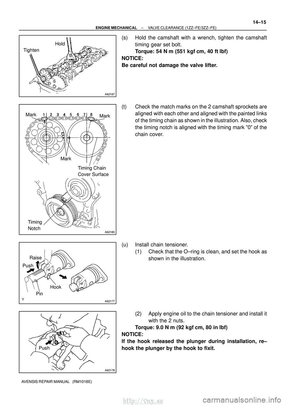 TOYOTA AVENSIS 2003  Service Repair Manual A62187
Hold
Tighten
A62185
Mark Mark
Mark Timing Chain 
Cover Surface
Timing 
Notch
A62177
Raise
Push
Hook
Pin
A62178
Push
±
ENGINE MECHANICAL VALVE CLEARANCE (1ZZ±FE/3ZZ±FE)
14±15
AVENSIS REPAIR 