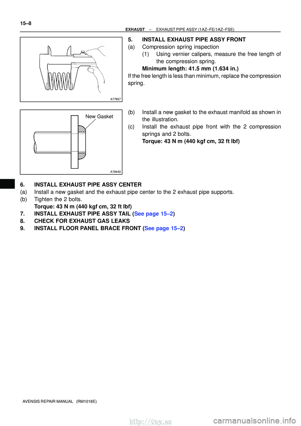TOYOTA AVENSIS 2003  Service Repair Manual A77857
A78440
New Gasket
15±8
±
EXHAUSTEXHAUST PIPE ASSY(1AZ±FE/1AZ±FSE)
AVENSIS REPAIR MANUAL   (RM1018E)
5.INSTALL EXHAUST PIPE ASSY FRONT
(a)Compression spring inspection (1)Using vernier calip