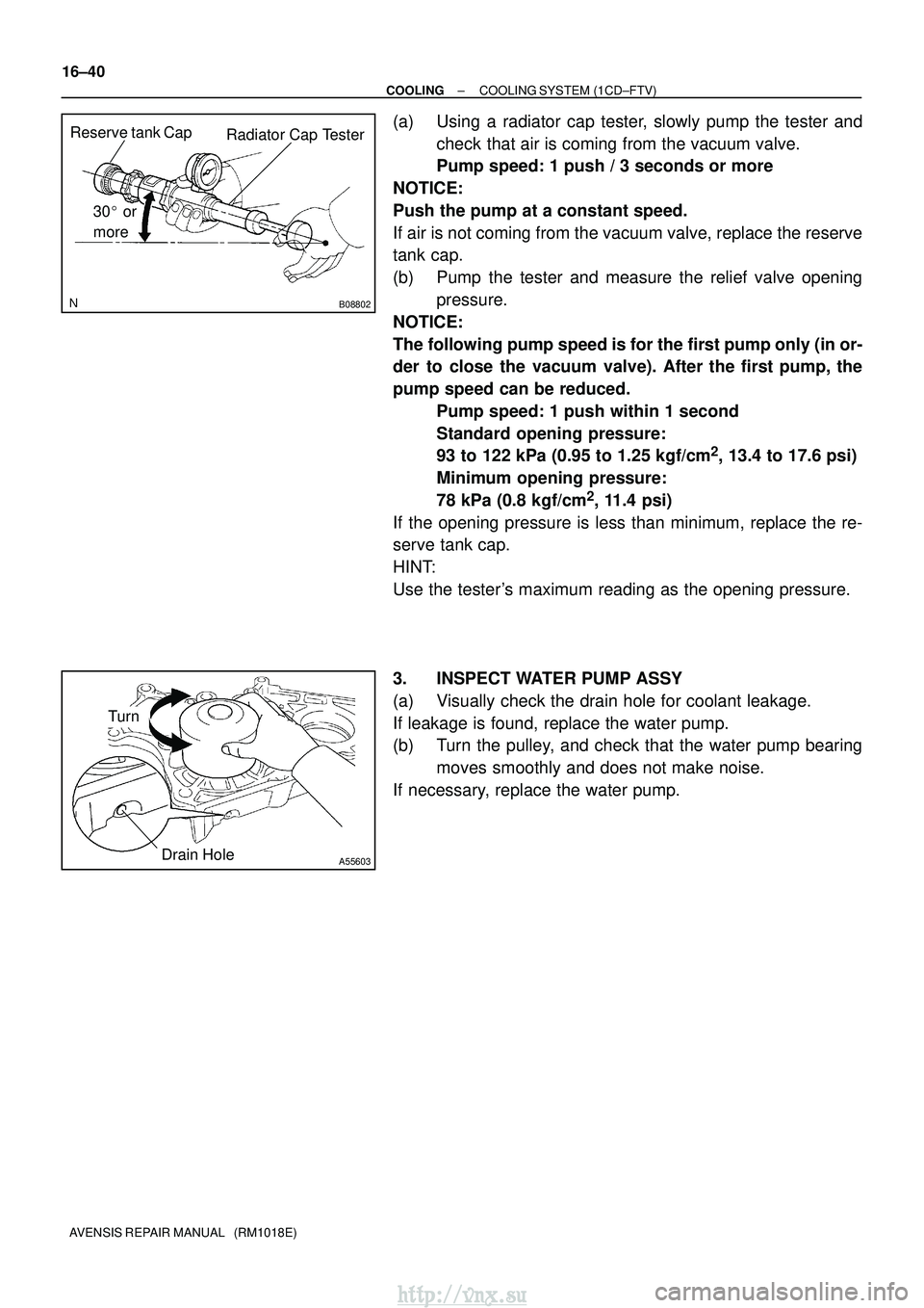 TOYOTA AVENSIS 2003  Service Repair Manual B08802
Radiator Cap Tester
30  or
more
Reserve tank Cap
A55603Drain Hole
Turn
16±40
±
COOLING COOLING SYSTEM (1CD±FTV)
AVENSIS REPAIR MANUAL   (RM1018E)
(a) Using a radiator cap tester, slowly pum