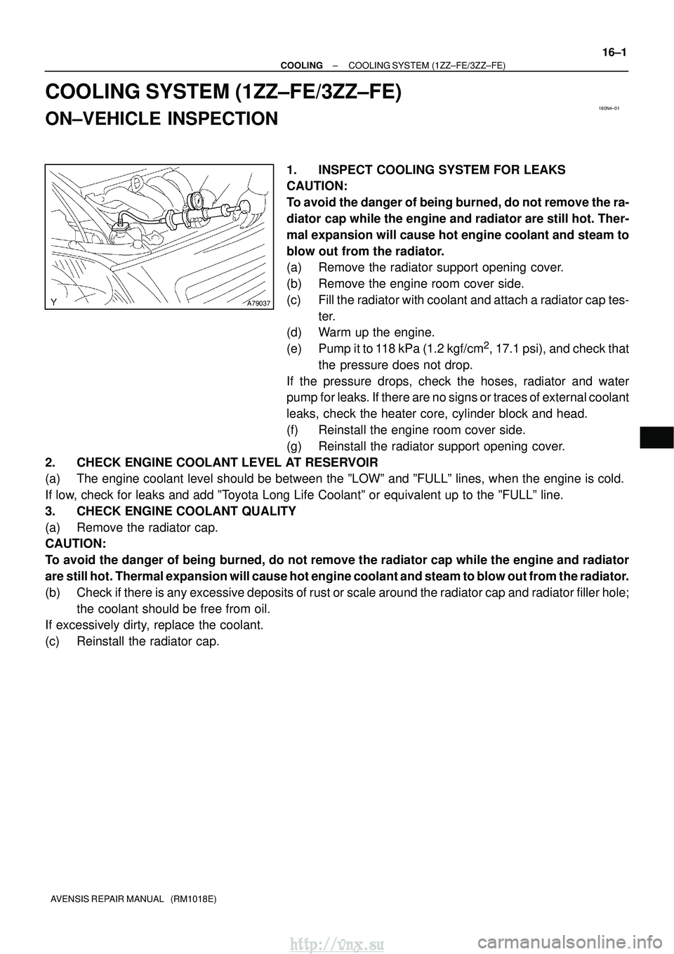TOYOTA AVENSIS 2003  Service Repair Manual 160N4±01
A79037
±
COOLING COOLING SYSTEM (1ZZ±FE/3ZZ±FE)
16±1
AVENSIS REPAIR MANUAL   (RM1018E)
COOLING SYSTEM (1ZZ±FE/3ZZ±FE)
ON±VEHICLE INSPECTION
1. INSPECT COOLING SYSTEM FOR LEAKS
CAUTION