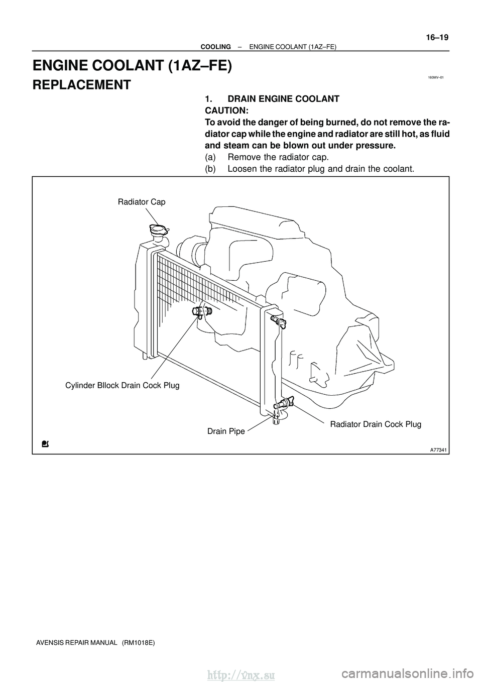 TOYOTA AVENSIS 2003  Service Repair Manual 160MV±01
A77341
Radiator Drain Cock Plug
Radiator Cap
Cylinder Bllock Drain Cock Plug Drain Pipe
±
COOLING ENGINE COOLANT (1AZ±FE)
16±19
AVENSIS REPAIR MANUAL   (RM1018E)
ENGINE COOLANT (1AZ±FE)
