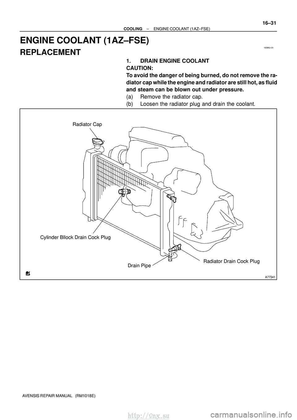 TOYOTA AVENSIS 2003  Service Repair Manual 160MU±01
A77341
Radiator Drain Cock Plug
Radiator Cap
Cylinder Bllock Drain Cock Plug Drain Pipe
±
COOLING ENGINE COOLANT (1AZ±FSE)
16±31
AVENSIS REPAIR MANUAL   (RM1018E)
ENGINE COOLANT (1AZ±FSE