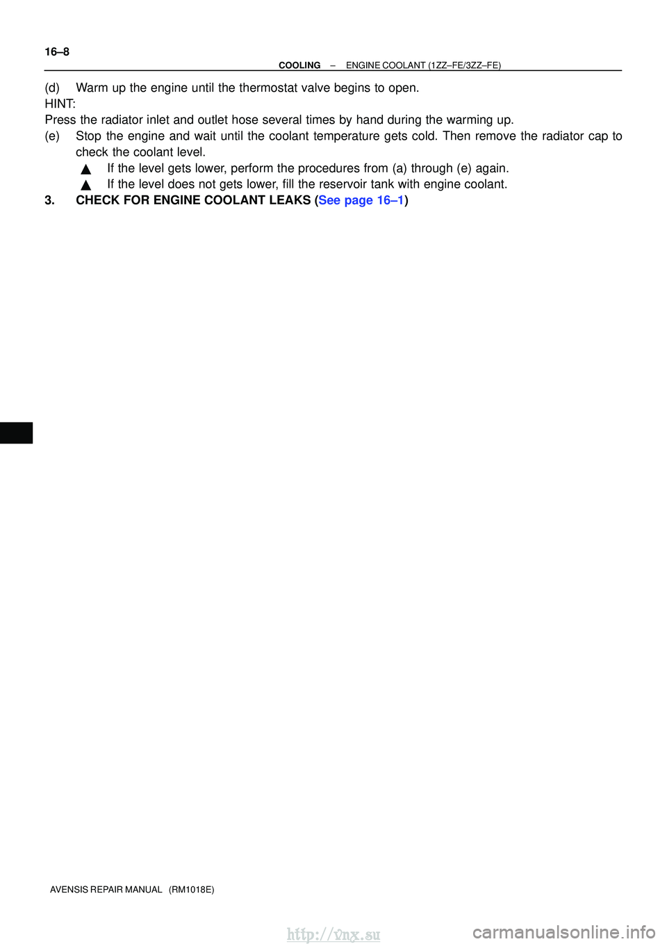 TOYOTA AVENSIS 2003  Service Repair Manual 16±8
±
COOLINGENGINE COOLANT(1ZZ±FE/3ZZ±FE)
AVENSIS REPAIR MANUAL   (RM1018E)
(d)Warm up the engine until the thermostat valve begins to open.
HINT:
Press the radiator inlet and outlet hose severa
