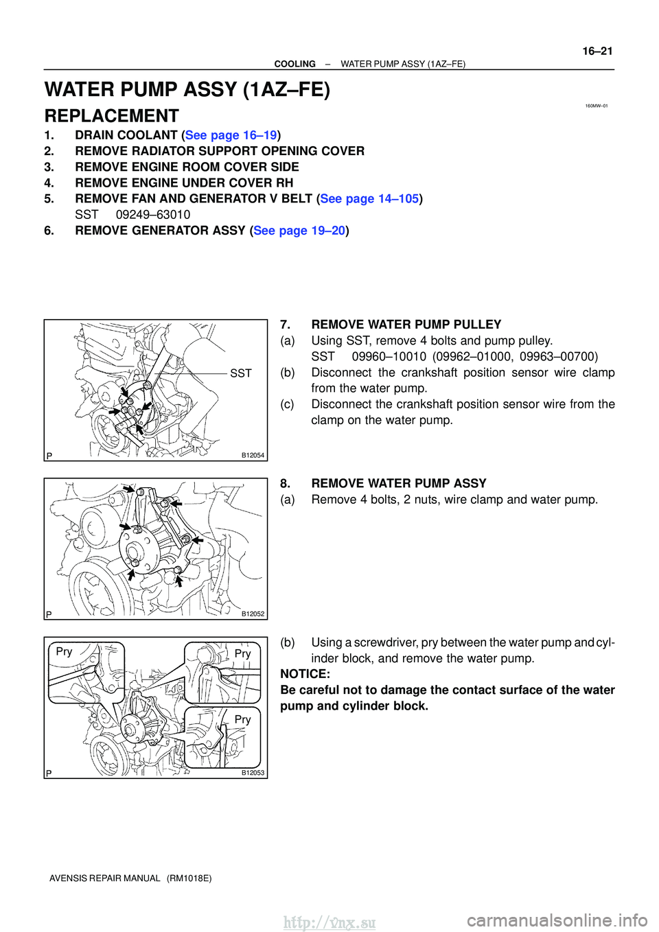 TOYOTA AVENSIS 2003  Service Repair Manual 160MW±01
B12054
SST
B12052
B12053
Pry
PryPry
±
COOLINGWATER PUMP ASSY(1AZ±FE)
16±21
AVENSIS REPAIR MANUAL   (RM1018E)
WATER PUMP ASSY(1AZ±FE)
REPLACEMENT
1.DRAIN COOLANT (See page 16±19)
2. REMO