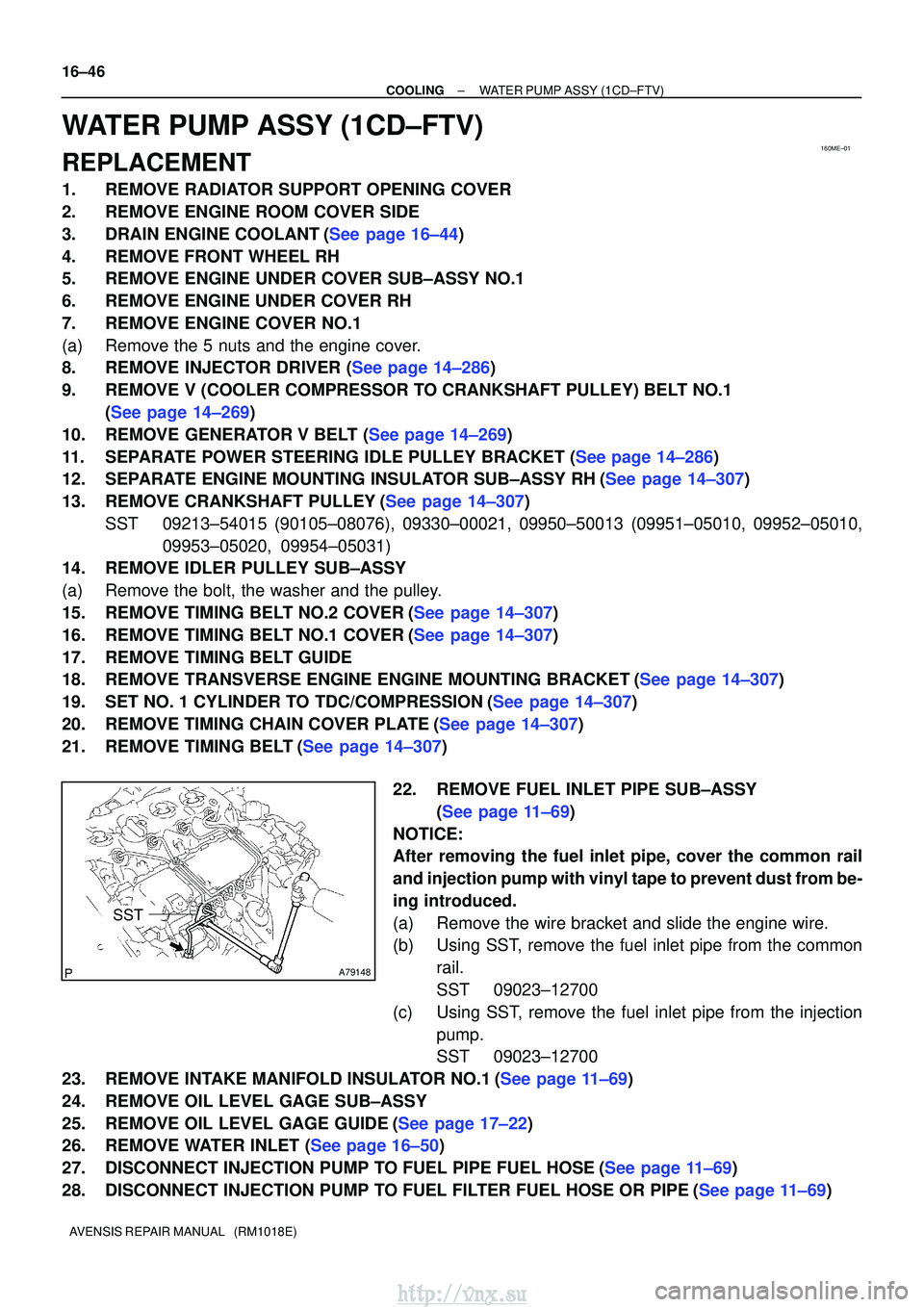TOYOTA AVENSIS 2003  Service Repair Manual 160ME±01
A79148
SST
16±46
±
COOLINGWATER PUMP ASSY(1CD±FTV)
AVENSIS REPAIR MANUAL   (RM1018E)
WATER PUMP ASSY(1CD±FTV)
REPLACEMENT
1.REMOVE RADIATOR SUPPORT OPENING COVER
2.REMOVE ENGINE ROOM COV