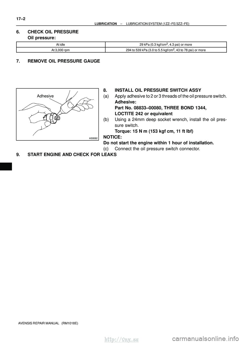 TOYOTA AVENSIS 2003  Service Repair Manual Adhesive
A50082
17±2
±
LUBRICATION LUBRICATION SYSTEM (1ZZ±FE/3ZZ±FE)
AVENSIS REPAIR MANUAL   (RM1018E)
6. CHECK OIL PRESSURE Oil pressure:
At idle29 kPa (0.3 kgf/cm2, 4.3 psi) or more
At 3,000 rp