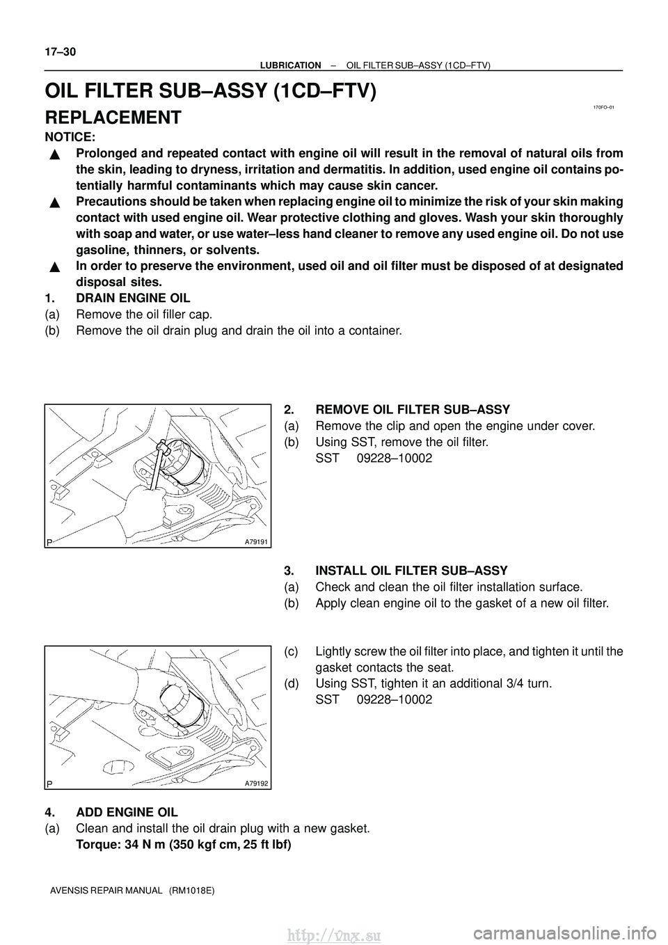 TOYOTA AVENSIS 2003  Service Repair Manual 170FO±01
A79191
A79192
17±30
±
LUBRICATION OIL FILTER SUB±ASSY (1CD±FTV)
AVENSIS REPAIR MANUAL   (RM1018E)
OIL FILTER SUB±ASSY (1CD±FTV)
REPLACEMENT
NOTICE:
Prolonged and repeated contact with