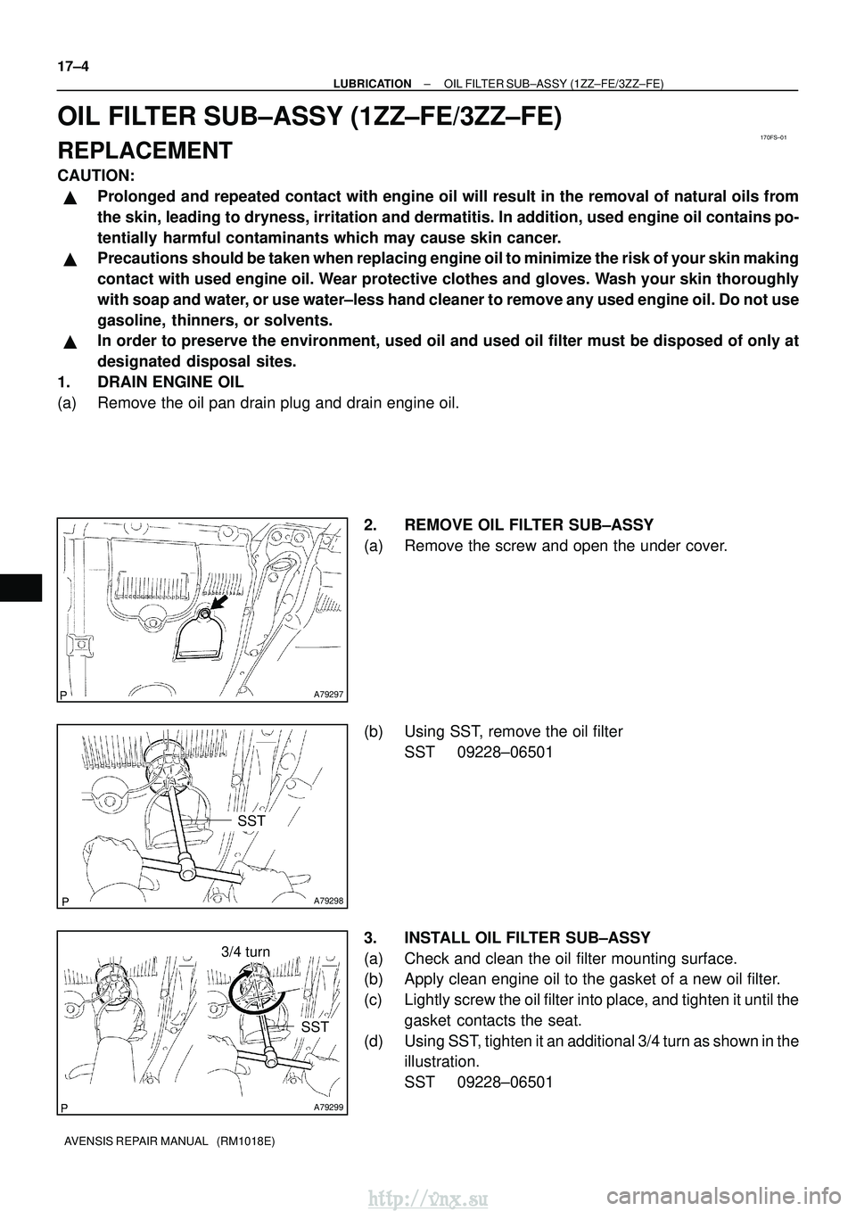 TOYOTA AVENSIS 2003  Service Repair Manual 170FS±01
A79297
A79298
SST
A79299
3/4 turn
SST
17±4
±
LUBRICATION OIL FILTER SUB±ASSY (1ZZ±FE/3ZZ±FE)
AVENSIS REPAIR MANUAL   (RM1018E)
OIL FILTER SUB±ASSY (1ZZ±FE/3ZZ±FE)
REPLACEMENT
CAUTION