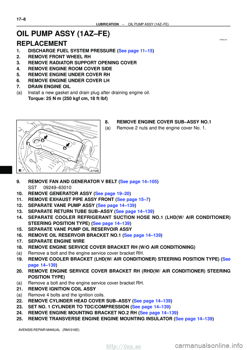 TOYOTA AVENSIS 2003  Service Repair Manual 170FU±01
A77281
17±8
±
LUBRICATIONOIL PUMP ASSY(1AZ±FE)
AVENSIS REPAIR MANUAL   (RM1018E)
OIL PUMP ASSY(1AZ±FE)
REPLACEMENT
1.DISCHARGE FUEL SYSTEM PRESSURE (See page 11±15)
2.REMOVE FRONT WHEEL