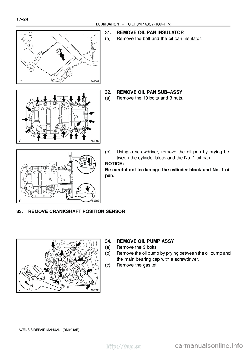 TOYOTA AVENSIS 2003  Service Repair Manual B08009
A56697
A56698
A56699
17±24
±
LUBRICATION OIL PUMP ASSY (1CD±FTV)
AVENSIS REPAIR MANUAL   (RM1018E)
31. REMOVE OIL PAN INSULATOR
(a) Remove the bolt and the oil pan insulator.
32. REMOVE OIL 