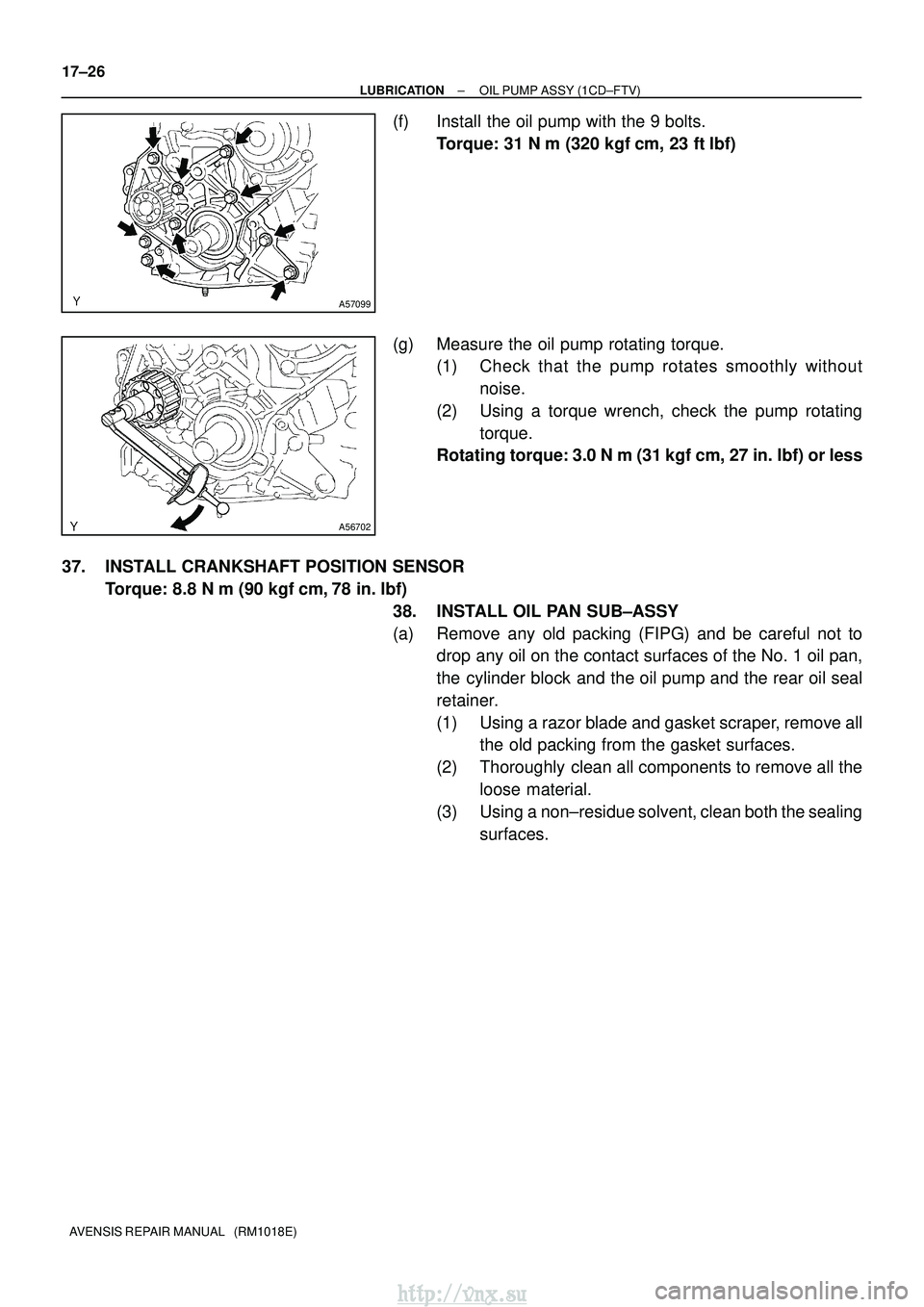TOYOTA AVENSIS 2003  Service Repair Manual A57099
A56702
17±26
±
LUBRICATION OIL PUMP ASSY (1CD±FTV)
AVENSIS REPAIR MANUAL   (RM1018E)
(f) Install the oil pump with the 9 bolts. Torque: 31 N m (320 kgf cm, 23 ftlbf)
(g) Measure the oil p