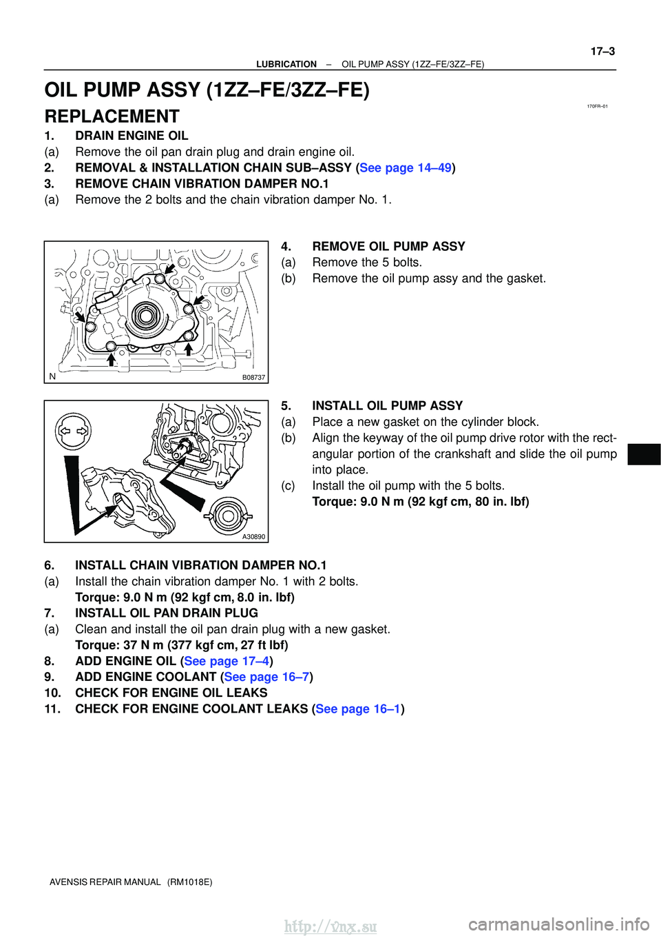 TOYOTA AVENSIS 2003  Service Repair Manual 170FR±01
B08737
A30890
±
LUBRICATIONOIL PUMP ASSY(1ZZ±FE/3ZZ±FE)
17±3
AVENSIS REPAIR MANUAL   (RM1018E)
OIL PUMP ASSY(1ZZ±FE/3ZZ±FE)
REPLACEMENT
1.DRAIN ENGINE OIL
(a)Remove the oil pan drain p