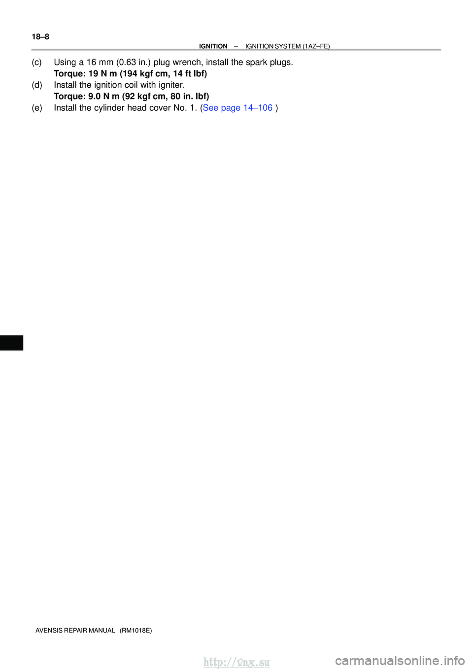 TOYOTA AVENSIS 2003  Service Repair Manual 18±8
±
IGNITION IGNITION SYSTEM (1AZ±FE)
AVENSIS REPAIR MANUAL   (RM1018E)
(c) Using a 16 mm (0.63 in.) plug wrench, install the spark plugs. Torque: 19 N m (194 kgf cm, 14 ftlbf)
(d) Install th