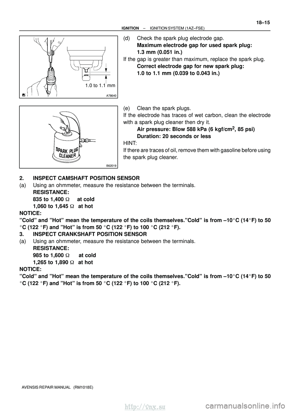 TOYOTA AVENSIS 2003  Service Repair Manual A78640
1.0 to 1.1 mm
B62019
±
IGNITION IGNITION SYSTEM (1AZ±FSE)
18±15
AVENSIS REPAIR MANUAL   (RM1018E)
(d) Check the spark plug electrode gap.
Maximum electrode gap for used spark plug: 
1.3 mm (