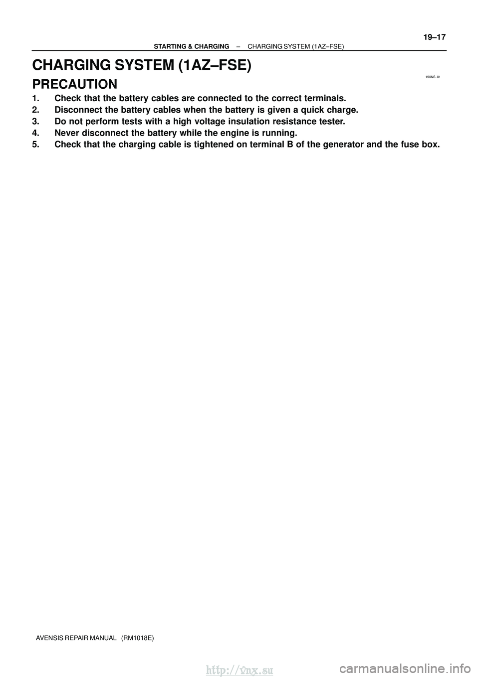 TOYOTA AVENSIS 2003  Service Repair Manual 190NS±01
±
STARTING & CHARGING CHARGING SYSTEM (1AZ±FSE)
19±17
AVENSIS REPAIR MANUAL   (RM1018E)
CHARGING SYSTEM (1AZ±FSE)
PRECAUTION
1. Check that the battery cables are connected to the correct