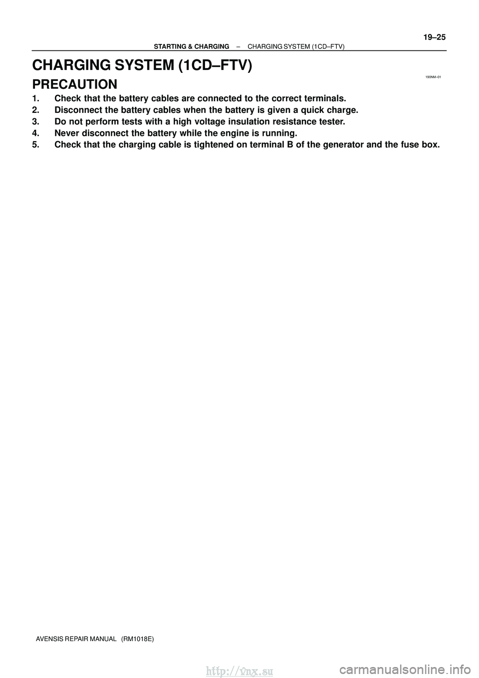 TOYOTA AVENSIS 2003  Service Repair Manual 190NM±01
±
STARTING & CHARGING CHARGING SYSTEM (1CD±FTV)
19±25
AVENSIS REPAIR MANUAL   (RM1018E)
CHARGING SYSTEM (1CD±FTV)
PRECAUTION
1. Check that the battery cables are connected to the correct