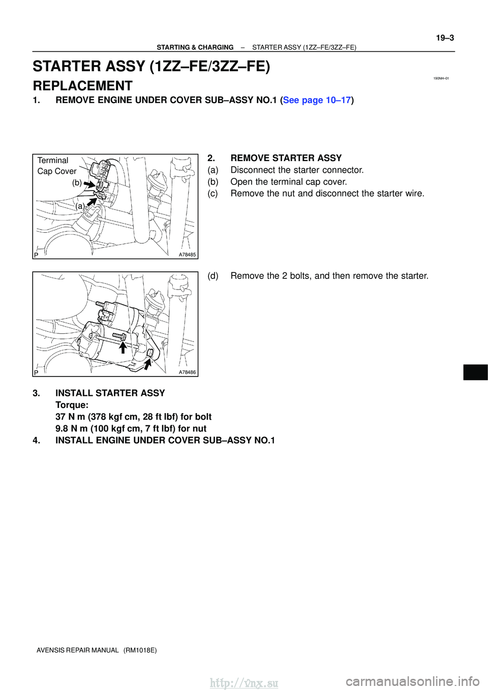 TOYOTA AVENSIS 2003  Service Repair Manual 190NH±01
A78485
(a)
Terminal 
Cap Cover
(b)
A78486
±
STARTING & CHARGINGSTARTER ASSY(1ZZ±FE/3ZZ±FE)
19±3
AVENSIS REPAIR MANUAL   (RM1018E)
STARTER ASSY(1ZZ±FE/3ZZ±FE)
REPLACEMENT
1.REMOVE ENGIN