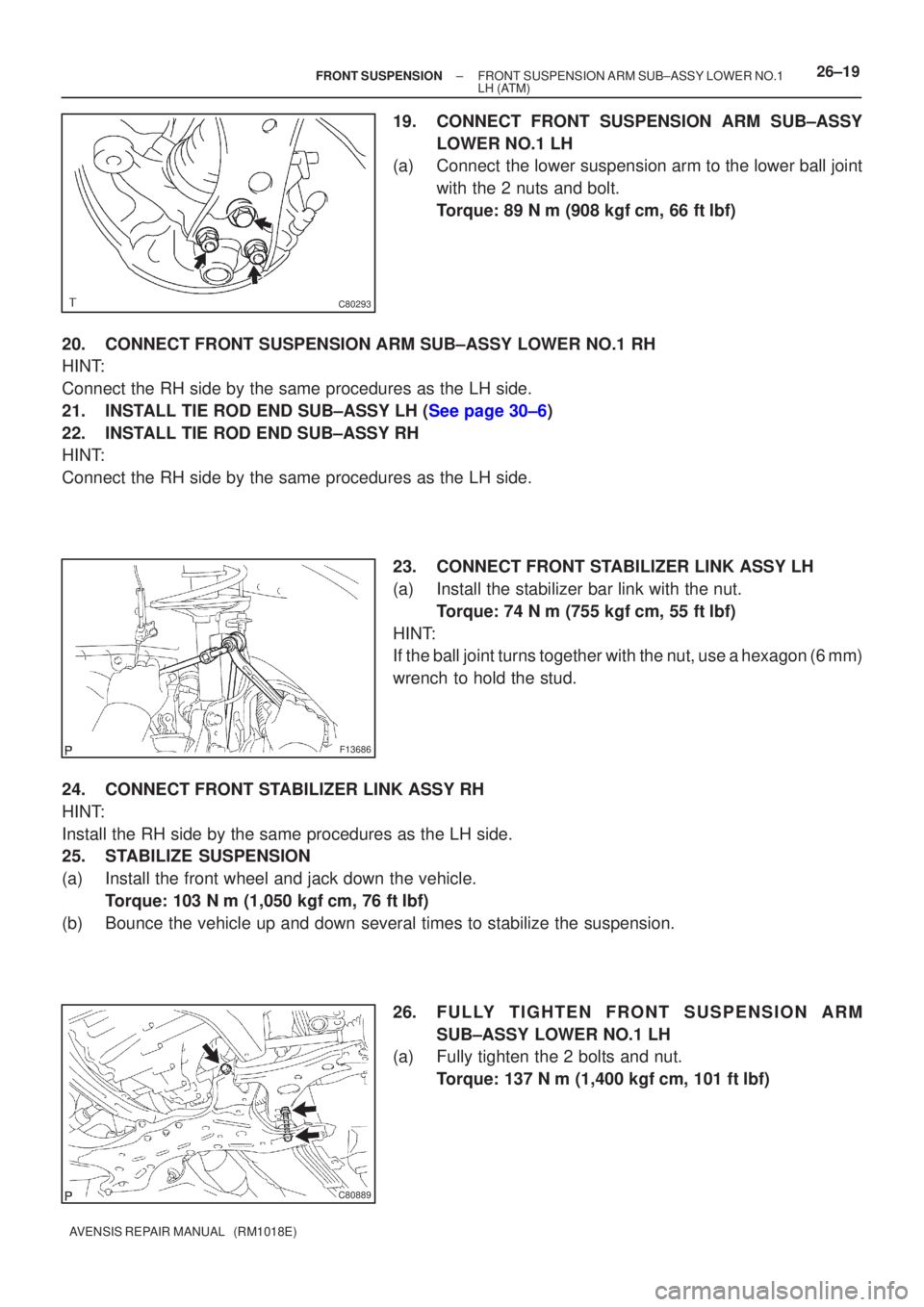 TOYOTA AVENSIS 2003  Service Repair Manual C80293
F13686
C80889
±
FRONT SUSPENSION FRONT SUSPENSION ARM SUB±ASSY LOWER NO.1
LH (ATM)26±19
AVENSIS REPAIR MANUAL   (RM1018E)
19. CONNECT FRONT SUSPENSION ARM SUB±ASSY
LOWER NO.1 LH
(a) Connect