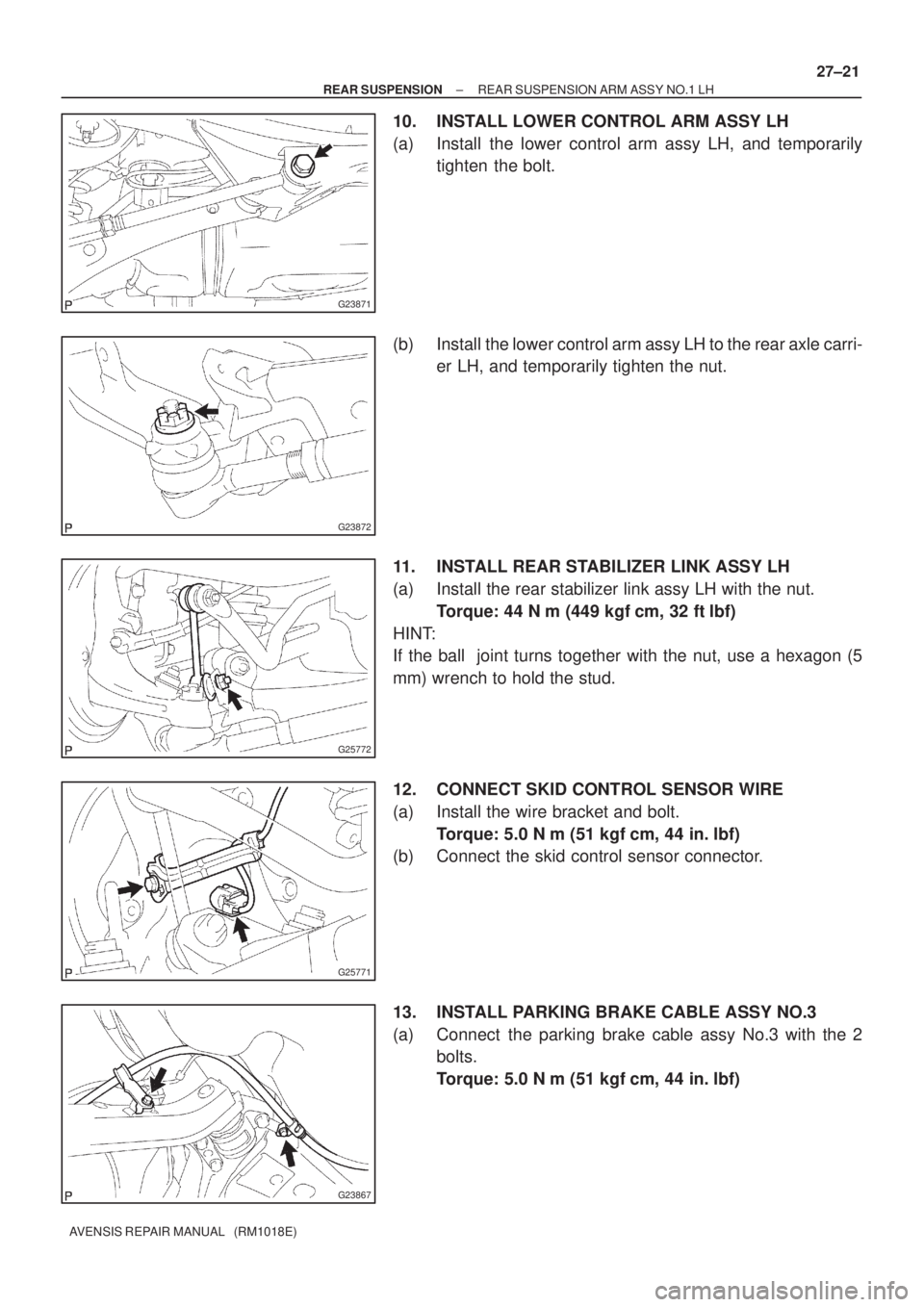 TOYOTA AVENSIS 2003  Service Repair Manual G23871
G23872
G25772
G25771
G23867
±
REAR SUSPENSION REAR SUSPENSION ARM ASSY NO.1 LH
27±21
AVENSIS REPAIR MANUAL   (RM1018E)
10. INSTALL LOWER CONTROL ARM ASSY LH
(a) Install the lower control arm 