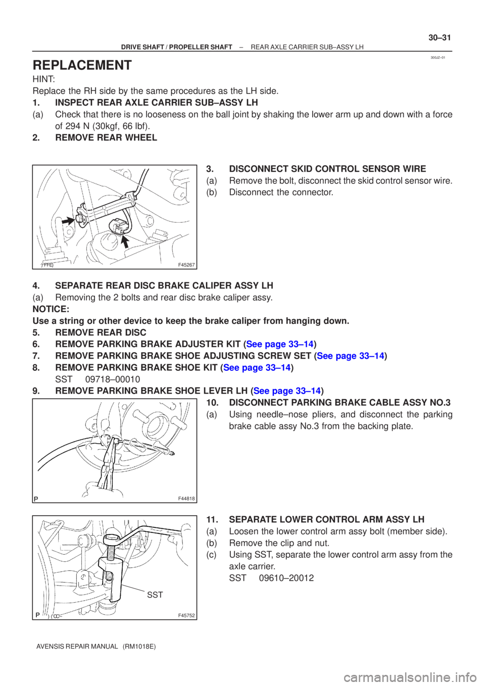 TOYOTA AVENSIS 2003  Service Repair Manual 300JZ±01
F45267
F44818
F45752
SST
±
DRIVE SHAFT / PROPELLER SHAFT REAR AXLE CARRIER SUB±ASSY LH
30±31
AVENSIS REPAIR MANUAL   (RM1018E)
REPLACEMENT
HINT:
Replace the RH side by the sam