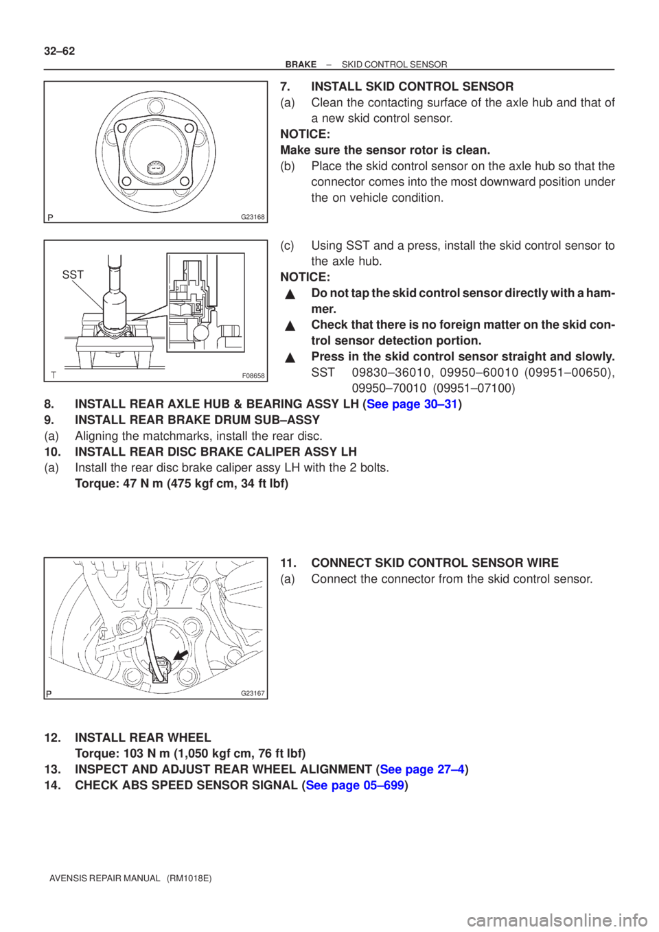 TOYOTA AVENSIS 2003  Service Repair Manual G23168
F08658
SST
G23167
32±62
±
BRAKE SKID CONTROL SENSOR
AVENSIS REPAIR MANUAL   (RM1018E)
7. INSTALL SKID CONTROL SENSOR
(a) Clean the contacting surface of the axle hub and that of a new skid co