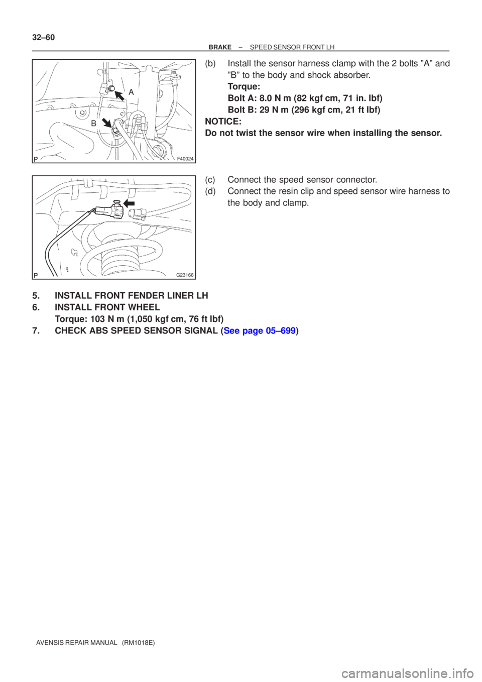TOYOTA AVENSIS 2003  Service Repair Manual F40024
A
B
G23166
32±60
±
BRAKESPEED SENSOR FRONT LH
AVENSIS REPAIR MANUAL   (RM1018E)
(b)Install the sensor harness clamp with the 2 bolts ºAº and ºBº to the body and shock absorber.
Torque:
Bo