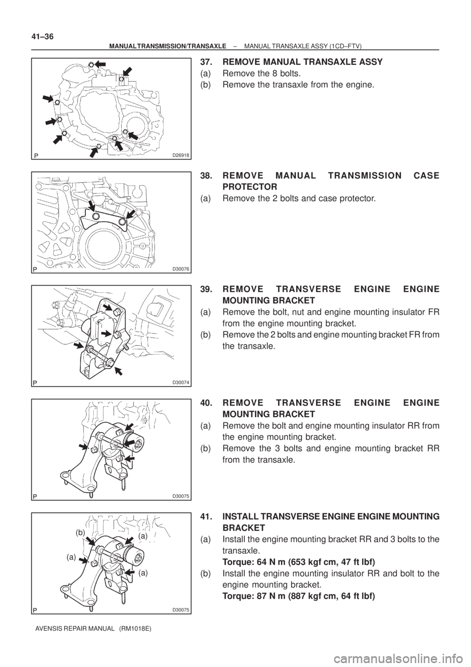 TOYOTA AVENSIS 2003  Service Repair Manual D26918
D30076
D30074
D30075
D30075
(b)
(a)
(a)
(a)
41±36
±
MANUAL TRANSMISSION/TRANSAXLE MANUAL TRANSAXLE ASSY (1CD±FTV)
AVENSIS REPAIR MANUAL   (RM1018E)
37. REMOVE MANUAL TRANSAXLE ASSY
(a) Remov