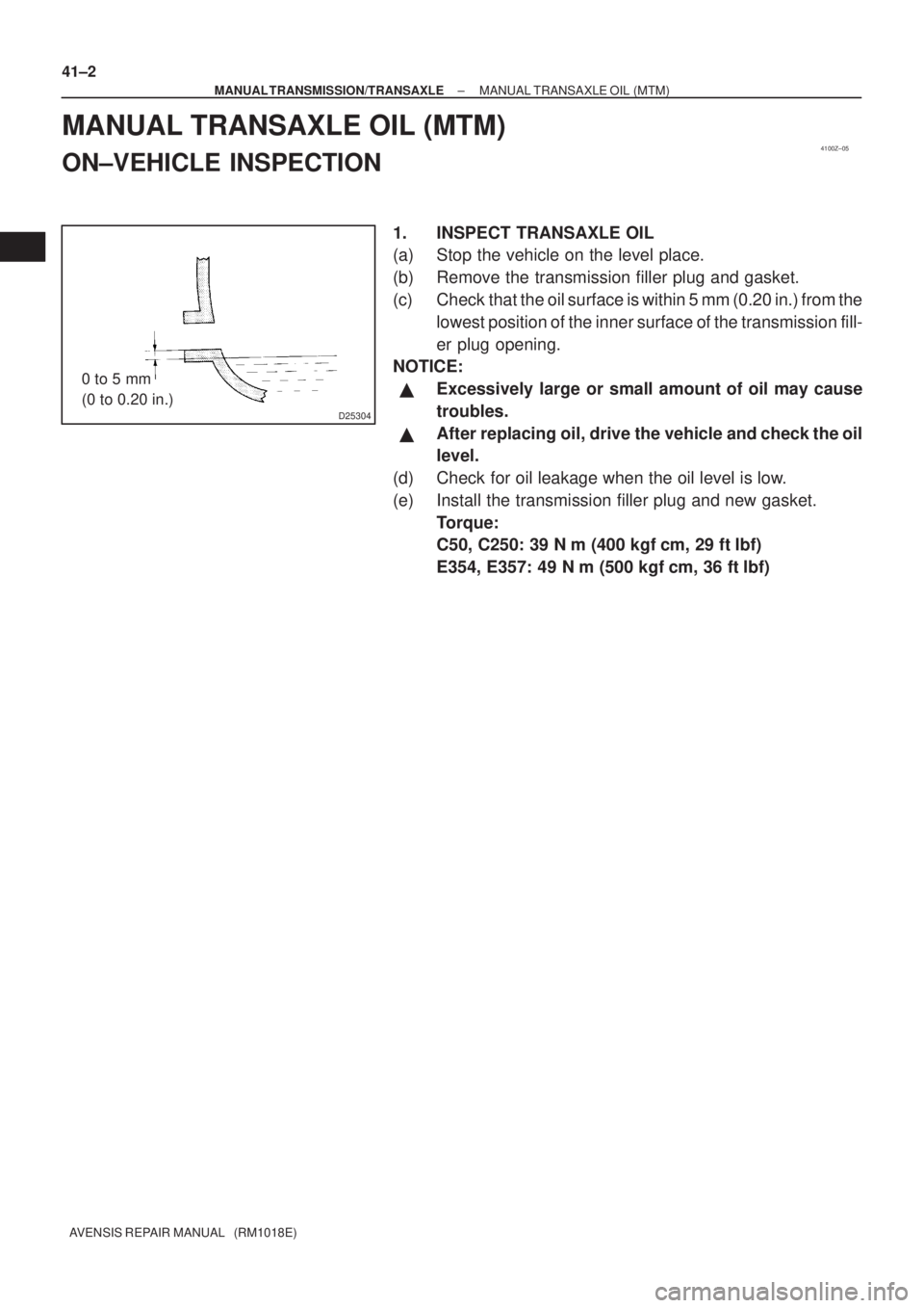 TOYOTA AVENSIS 2003  Service Repair Manual 4100Z±05
D25304
0 to 5 mm
(0 to 0.20 in.)
41±2
±
MANUAL TRANSMISSION/TRANSAXLE MANUAL TRANSAXLE OIL (MTM)
AVENSIS REPAIR MANUAL   (RM1018E)
MANUAL TRANSAXLE OIL (MTM)
ON±VEHICLE INSPECTION
1. INSP