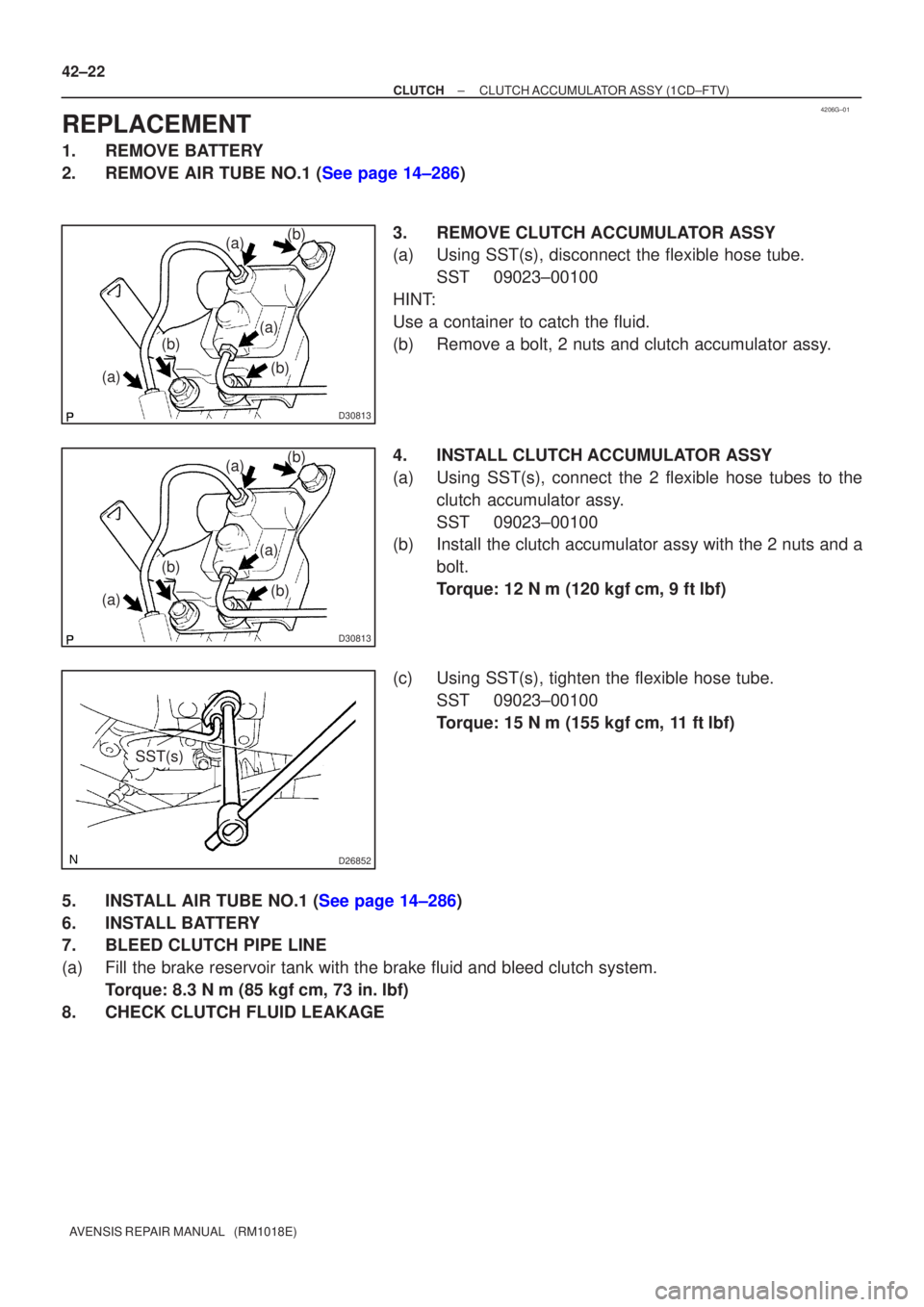 TOYOTA AVENSIS 2003  Service Repair Manual 4206G±01
D30813
(a)
(a) (b)(b)
(a)
(b)
D30813
(a)
(a) (b)(b)
(a)
(b)
D26852
SST(s)
42±22
±
CLUTCH CLUTCH ACCUMULATOR  ASSY (1CD±FTV)
AVENSIS REPAIR MANUAL   (RM1018E)
REPLACEMENT
1. REMOVE BATTERY